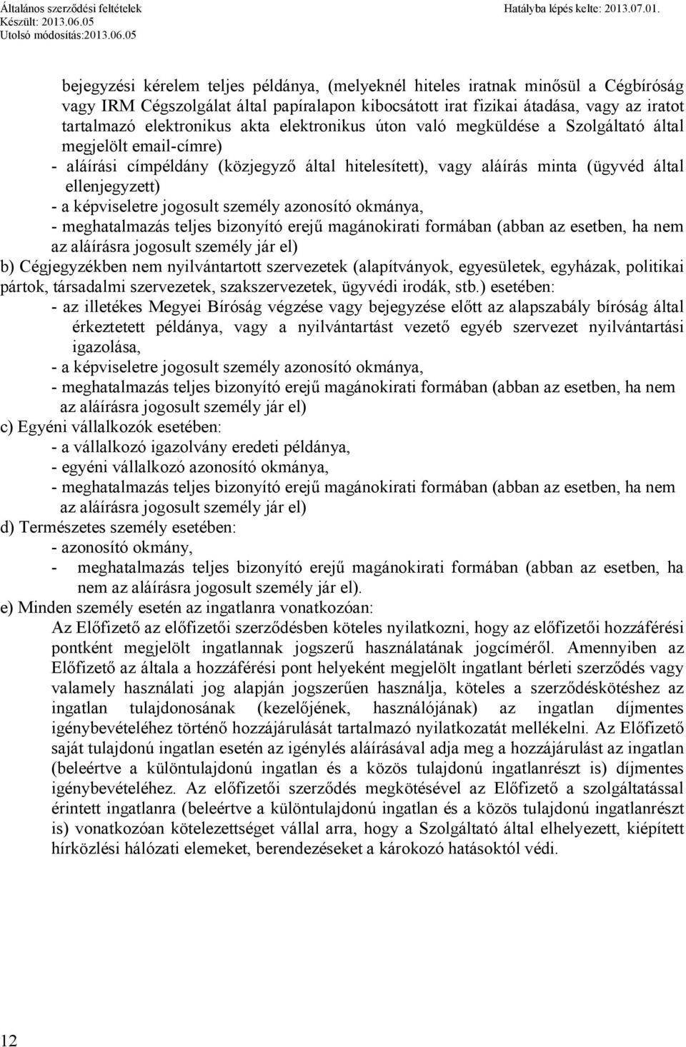 képviseletre jogosult személy azonosító okmánya, - meghatalmazás teljes bizonyító erejű magánokirati formában (abban az esetben, ha nem az aláírásra jogosult személy jár el) b) Cégjegyzékben nem