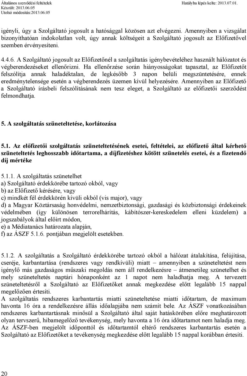 A Szolgáltató jogosult az Előfizetőnél a szolgáltatás igénybevételéhez használt hálózatot és végberendezéseket ellenőrizni.