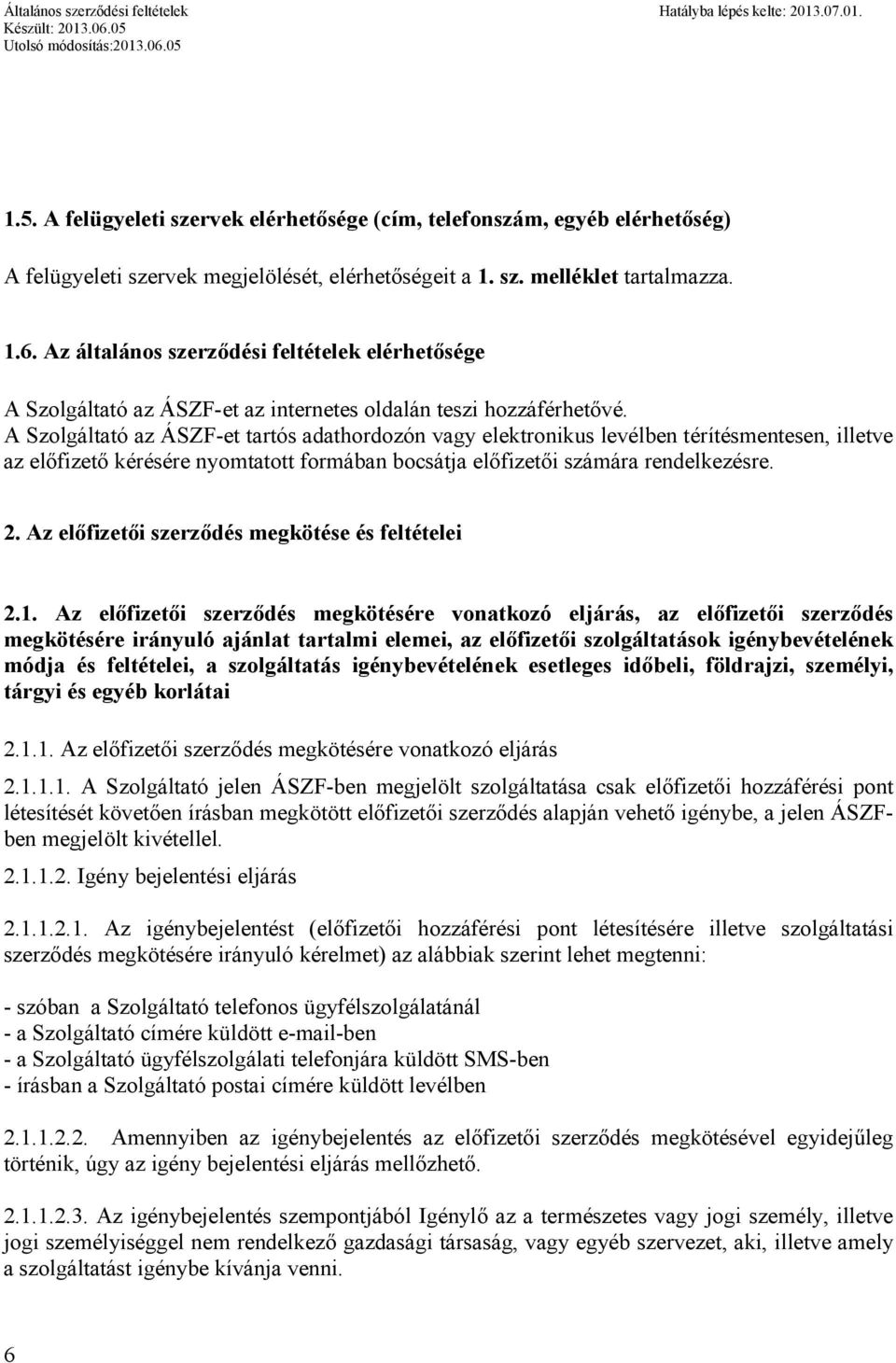 A Szolgáltató az ÁSZF-et tartós adathordozón vagy elektronikus levélben térítésmentesen, illetve az előfizető kérésére nyomtatott formában bocsátja előfizetői számára rendelkezésre. 2.