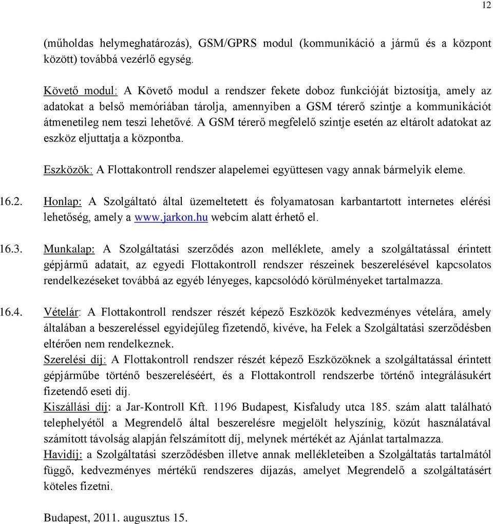 lehetővé. A GSM térerő megfelelő szintje esetén az eltárolt adatokat az eszköz eljuttatja a központba. Eszközök: A Flottakontroll rendszer alapelemei együttesen vagy annak bármelyik eleme. 16.2.