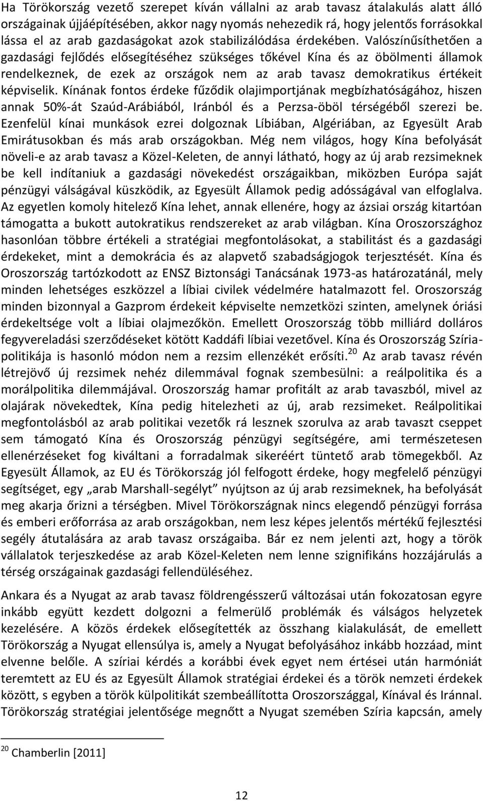 Valószínűsíthetően a gazdasági fejlődés elősegítéséhez szükséges tőkével Kína és az öbölmenti államok rendelkeznek, de ezek az országok nem az arab tavasz demokratikus értékeit képviselik.