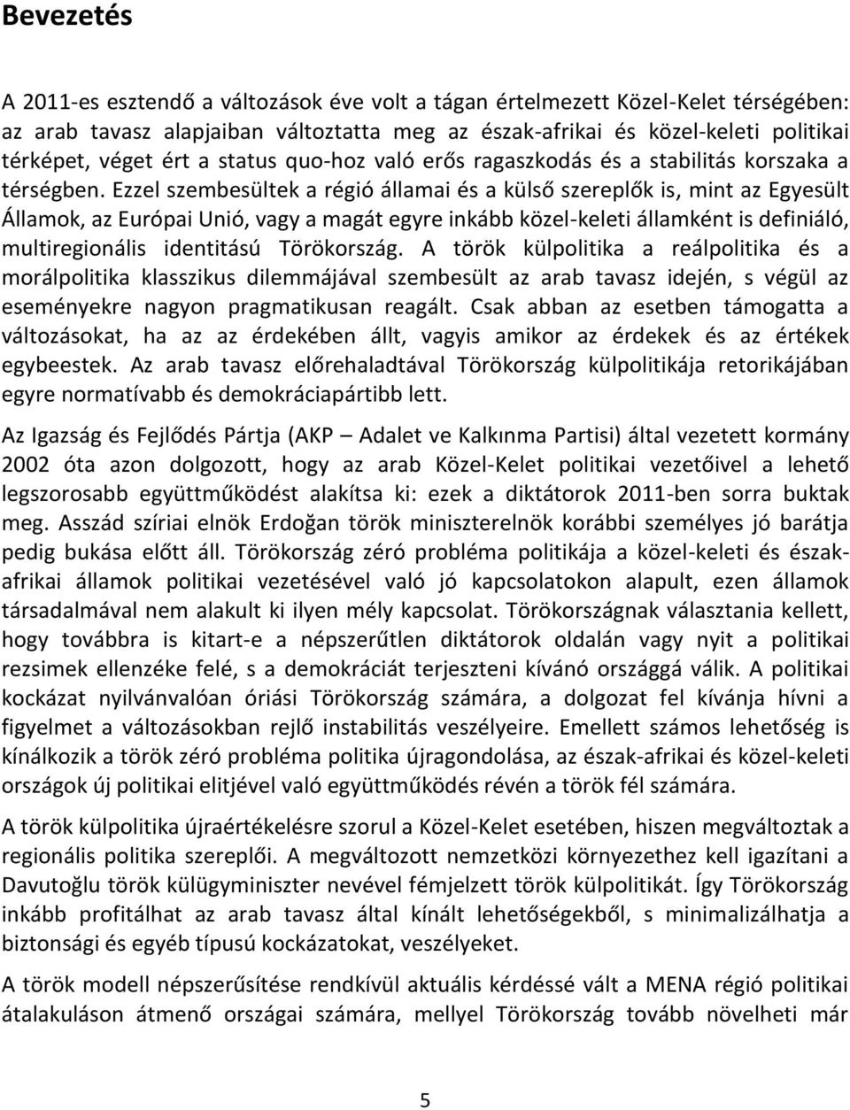 Ezzel szembesültek a régió államai és a külső szereplők is, mint az Egyesült Államok, az Európai Unió, vagy a magát egyre inkább közel-keleti államként is definiáló, multiregionális identitású