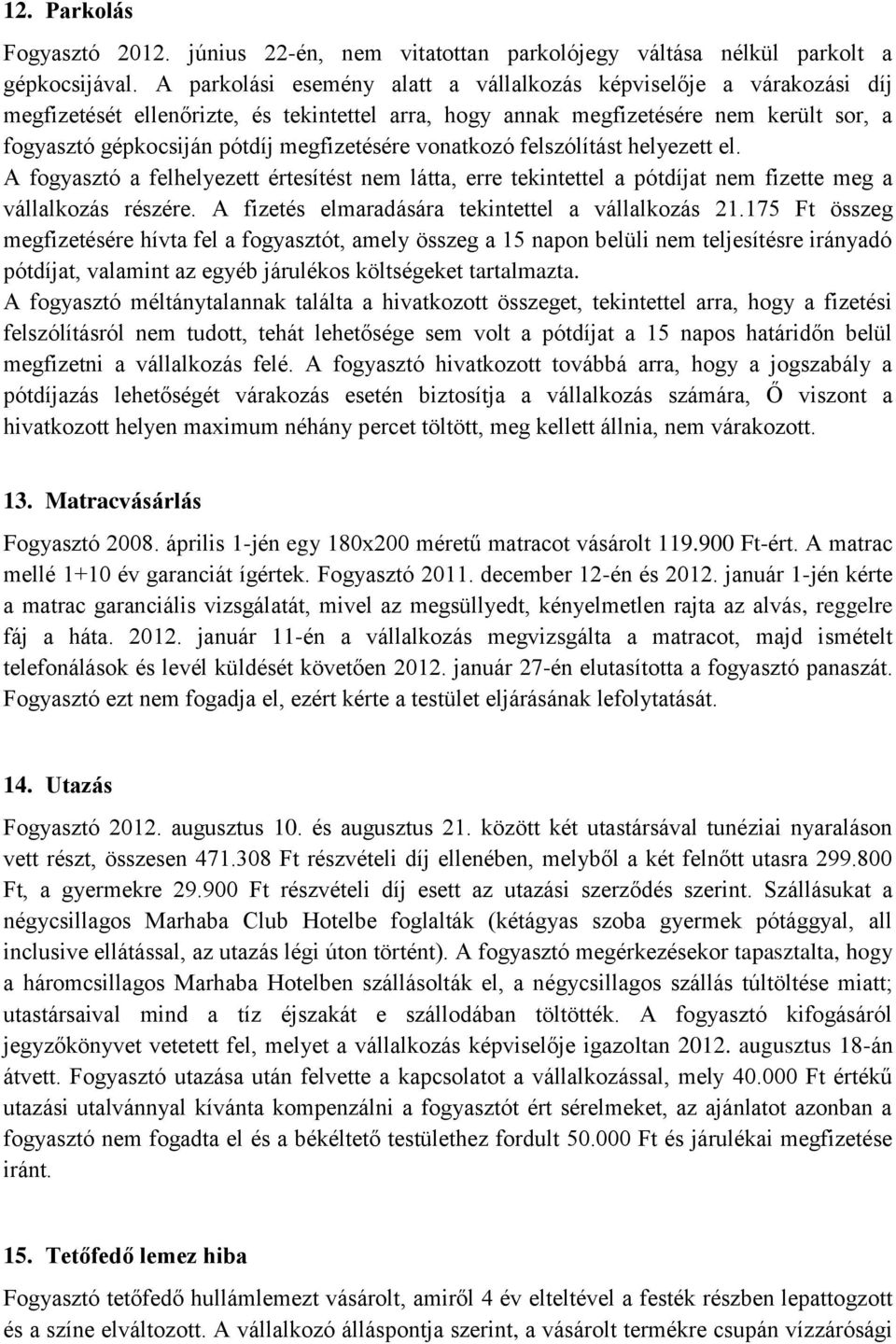 megfizetésére vonatkozó felszólítást helyezett el. A fogyasztó a felhelyezett értesítést nem látta, erre tekintettel a pótdíjat nem fizette meg a vállalkozás részére.