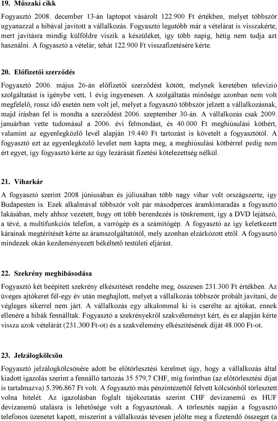 900 Ft visszafizetésére kérte. 20. Előfizetői szerződés Fogyasztó 2006. május 26-án előfizetői szerződést kötött, melynek keretében televízió szolgáltatást is igénybe vett, 1 évig ingyenesen.