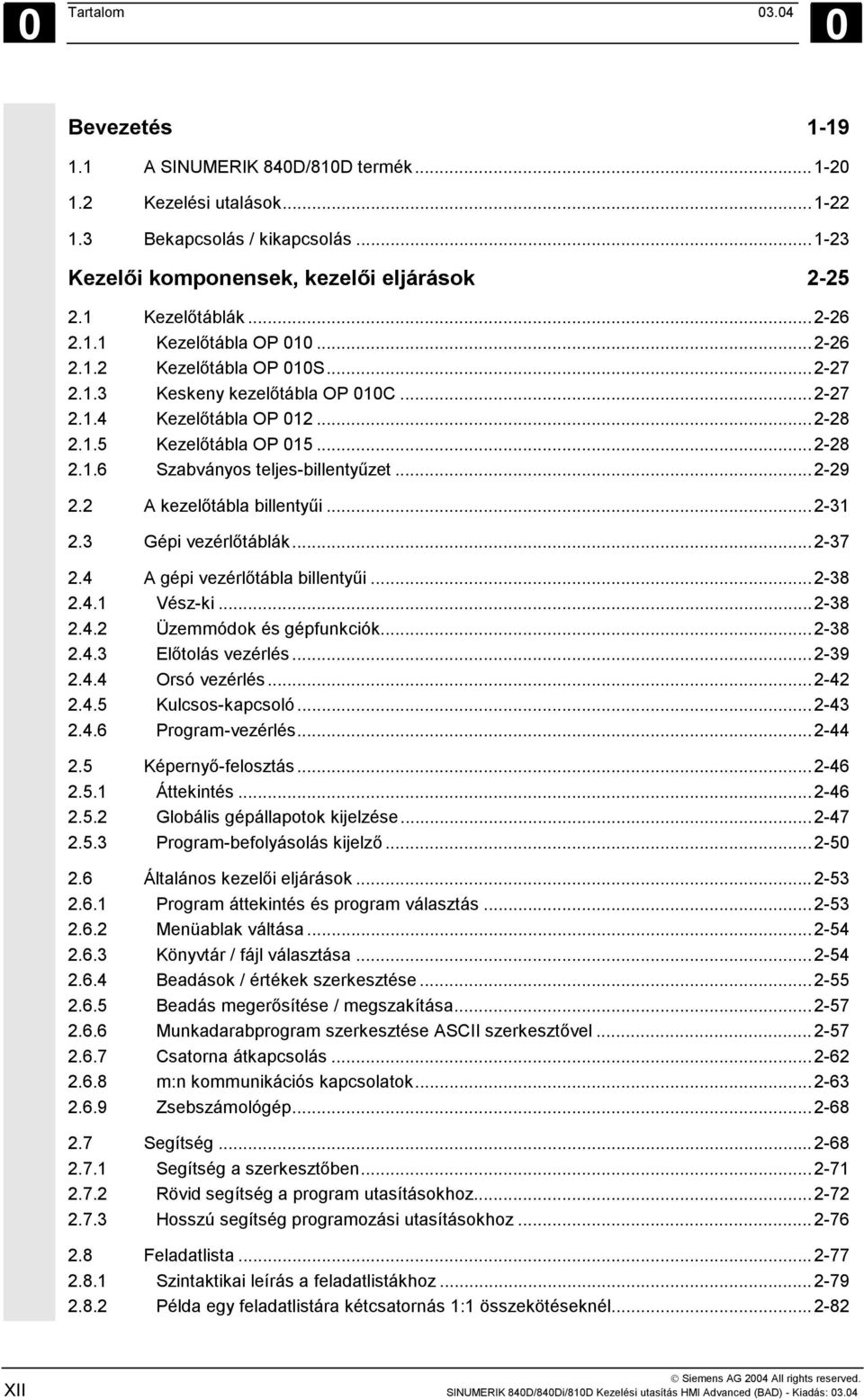 ..2-29 2.2 A kezelőtábla billentyűi...2-31 2.3 Gépi vezérlőtáblák...2-37 2.4 A gépi vezérlőtábla billentyűi...2-38 2.4.1 Vész-ki...2-38 2.4.2 Üzemmódok és gépfunkciók...2-38 2.4.3 Előtolás vezérlés.