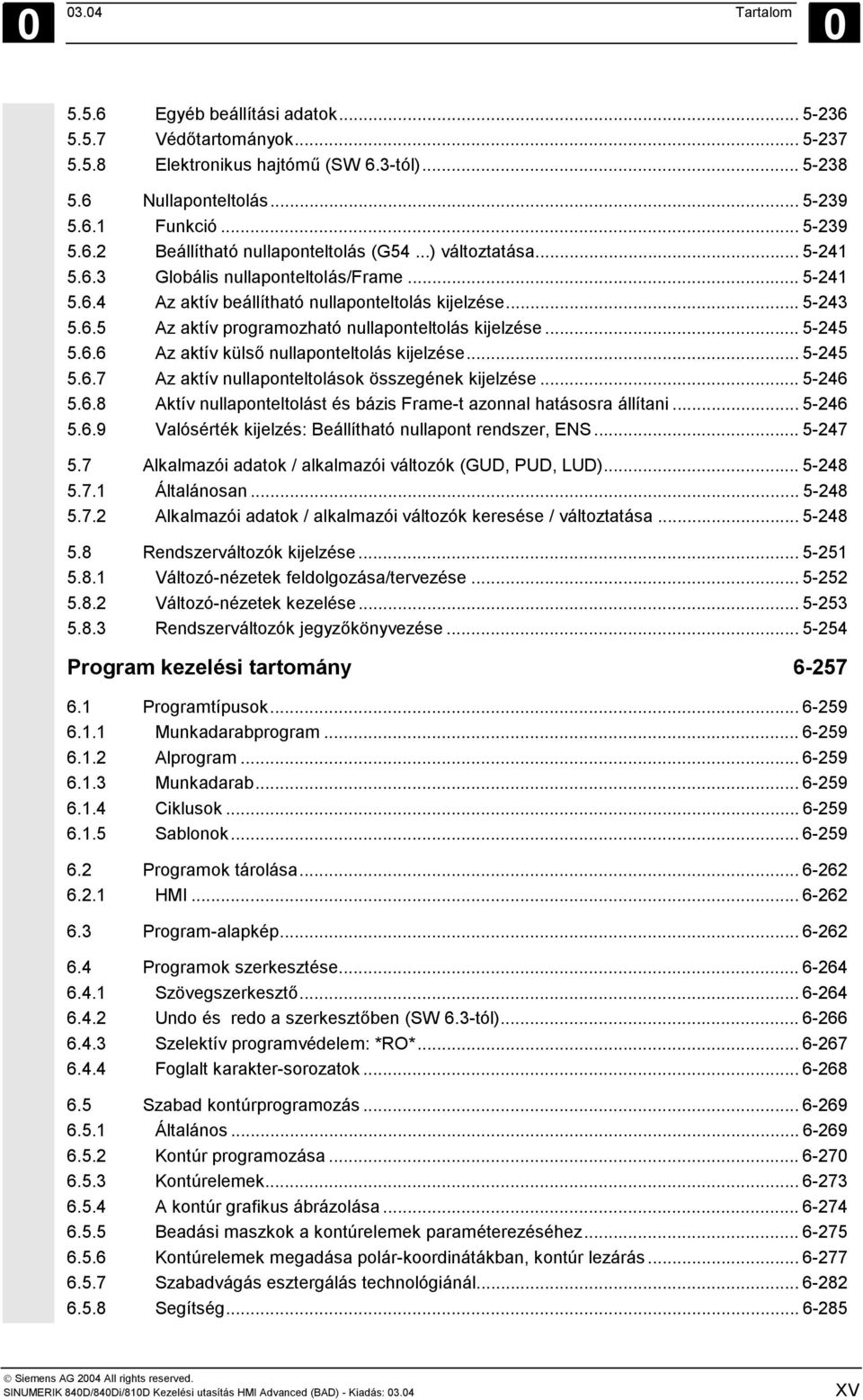 .. 5-245 5.6.6 Az aktív külső nullaponteltolás kijelzése... 5-245 5.6.7 Az aktív nullaponteltolások összegének kijelzése... 5-246 5.6.8 Aktív nullaponteltolást és bázis Frame-t azonnal hatásosra állítani.