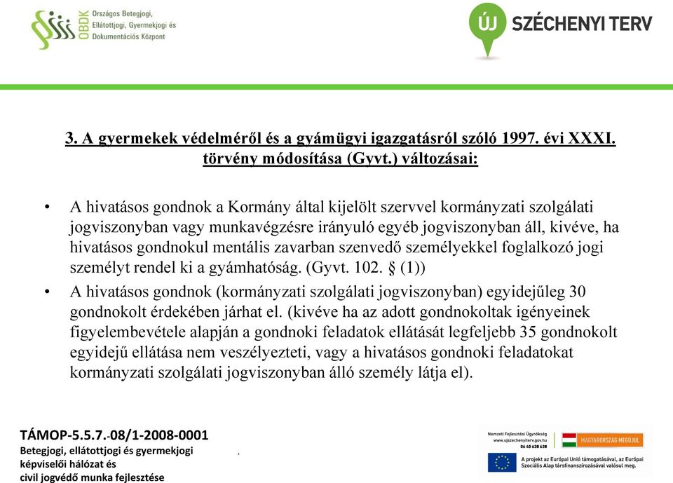 102 (1)) A hivatásos gondnok (kormányzati szolgálati jogviszonyban) egyidejűleg 30 gondnokolt érdekében járhat el (kivéve ha az adott gondnokoltak igényeinek figyelembevétele alapján a gondnoki