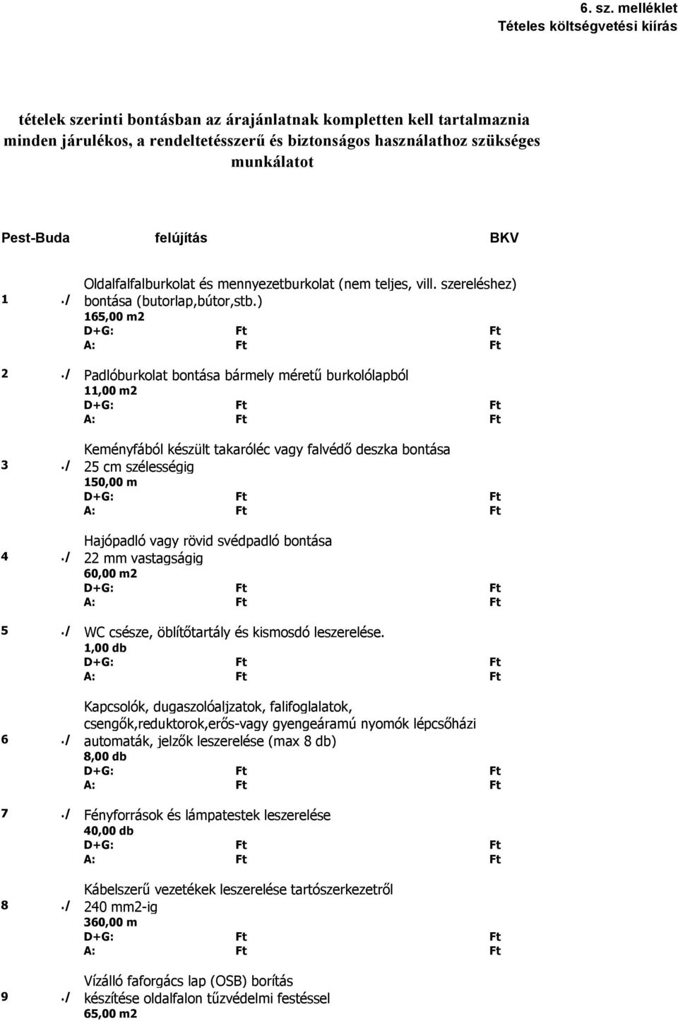 / Padlóburkolat bontása bármely méretű burkolólapból 11,00 m2 Keményfából készült takaróléc vagy falvédő deszka bontása 3./ 25 cm szélességig 150,00 m Hajópadló vagy rövid svédpadló bontása 4.