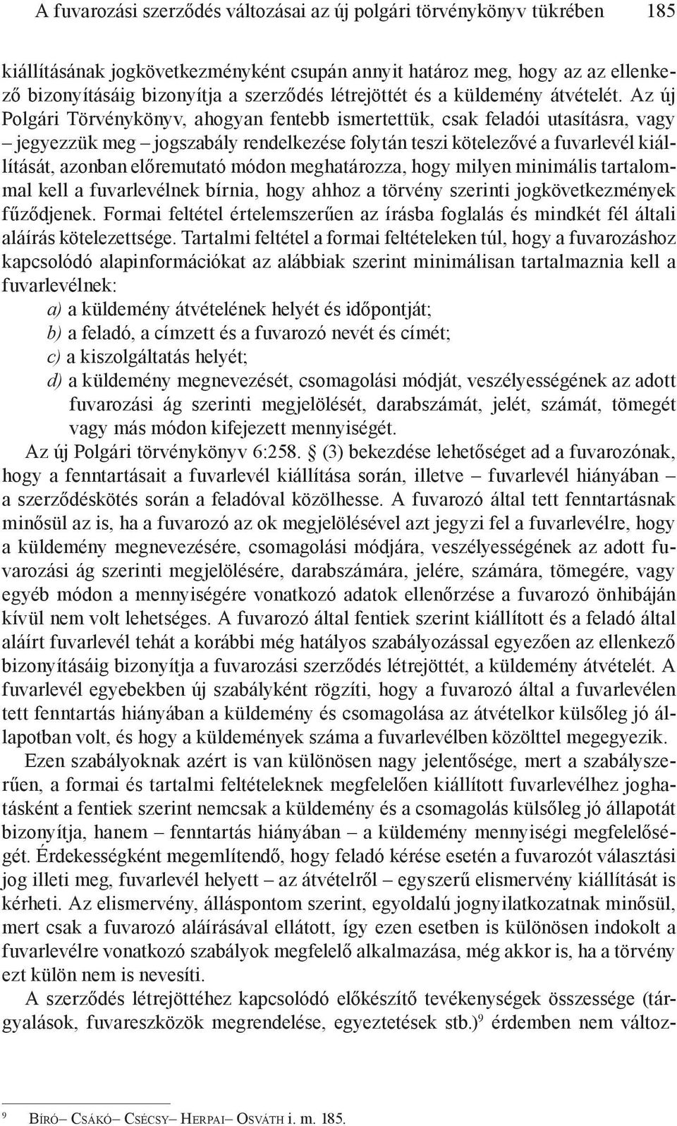 Az új Polgári Törvénykönyv, ahogyan fentebb ismertettük, csak feladói utasításra, vagy jegyezzük meg jogszabály rendelkezése folytán teszi kötelezővé a fuvarlevél kiállítását, azonban előremutató