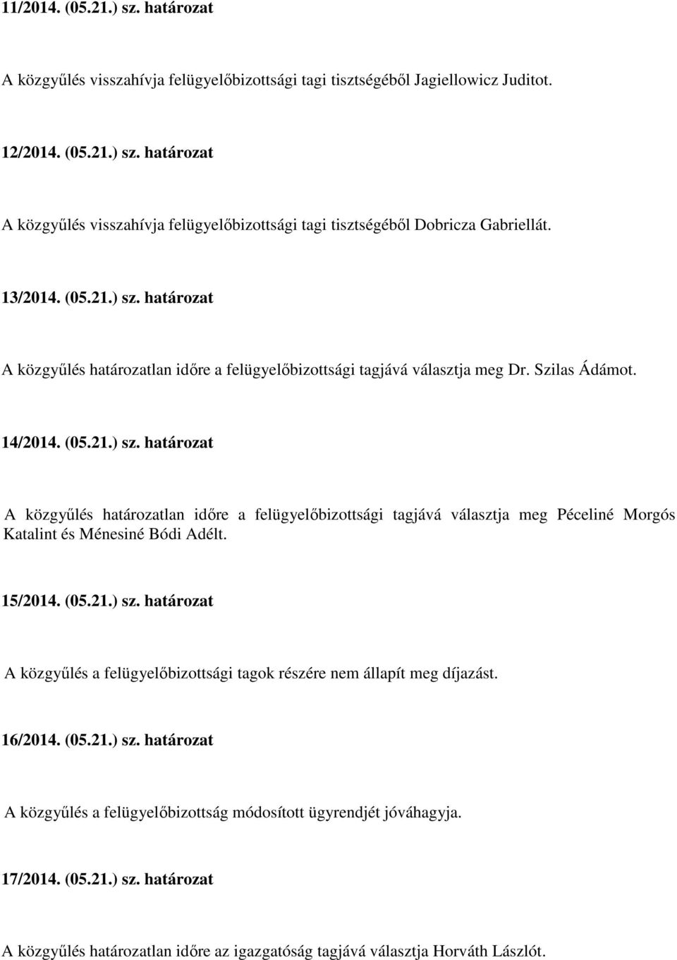 15/2014. (05.21.) sz. határozat A közgyűlés a felügyelőbizottsági tagok részére nem állapít meg díjazást. 16/2014. (05.21.) sz. határozat A közgyűlés a felügyelőbizottság módosított ügyrendjét jóváhagyja.