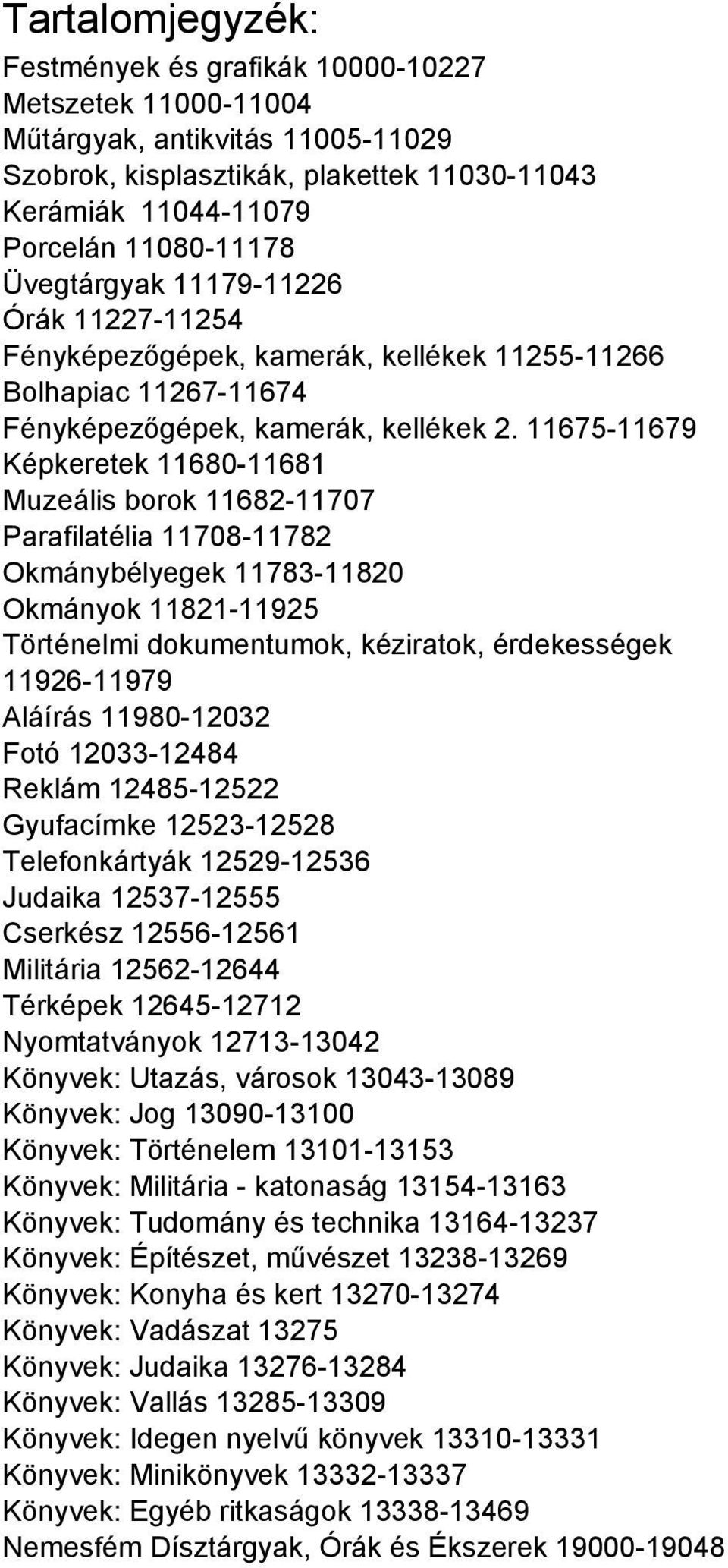 11675-11679 Képkeretek 11680-11681 Muzeális borok 11682-11707 Parafilatélia 11708-11782 Okmánybélyegek 11783-11820 Okmányok 11821-11925 Történelmi dokumentumok, kéziratok, érdekességek 11926-11979