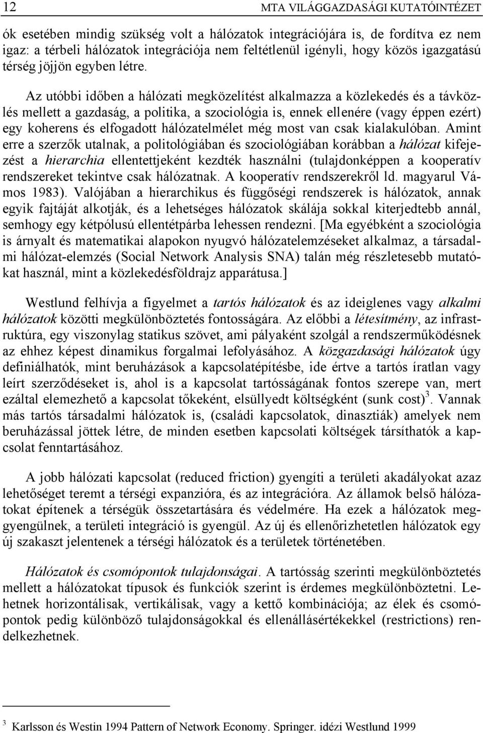 Az utóbbi időben a hálózati megközelítést alkalmazza a közlekedés és a távközlés mellett a gazdaság, a politika, a szociológia is, ennek ellenére (vagy éppen ezért) egy koherens és elfogadott