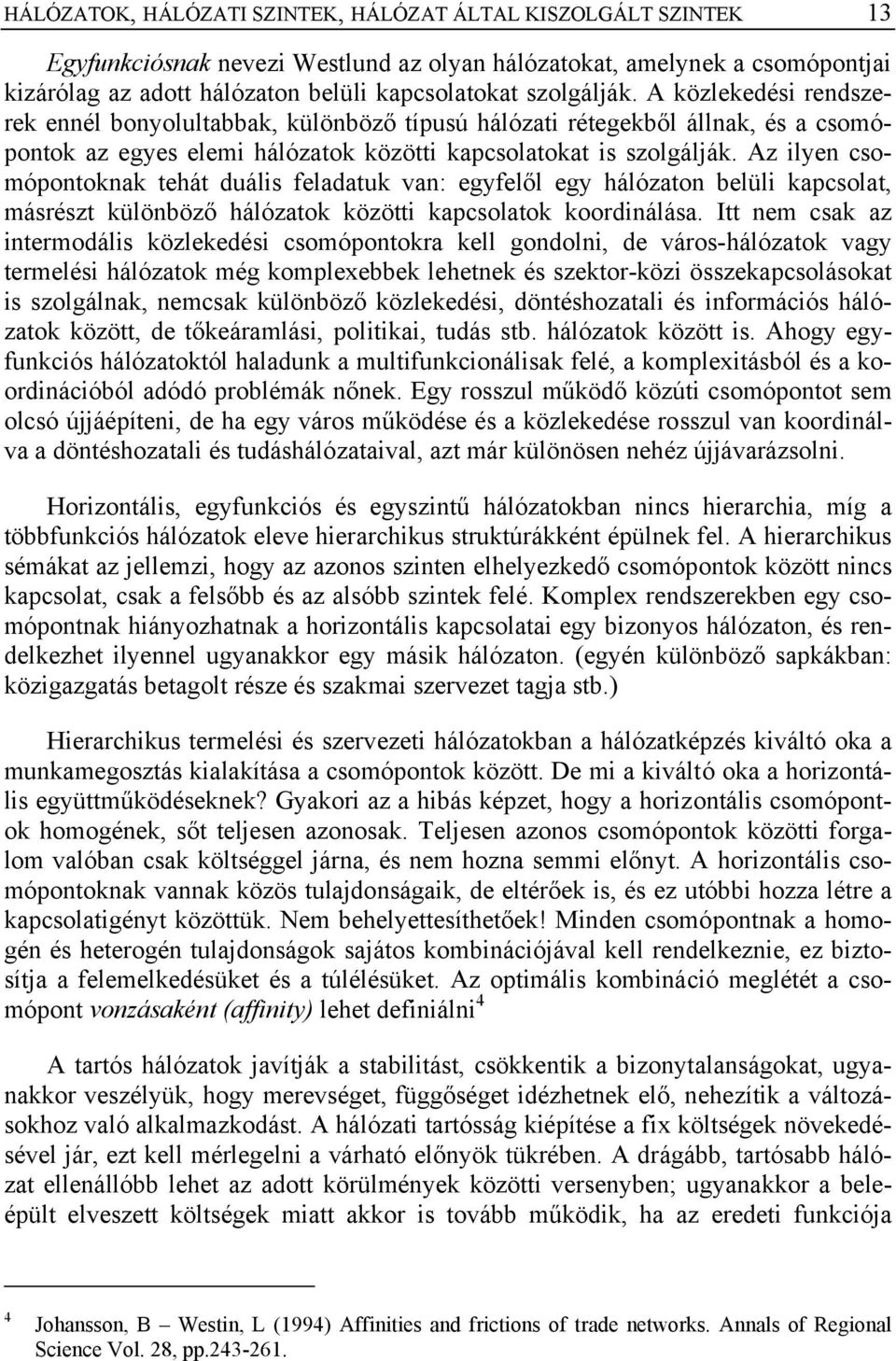 Az ilyen csomópontoknak tehát duális feladatuk van: egyfelől egy hálózaton belüli kapcsolat, másrészt különböző hálózatok közötti kapcsolatok koordinálása.