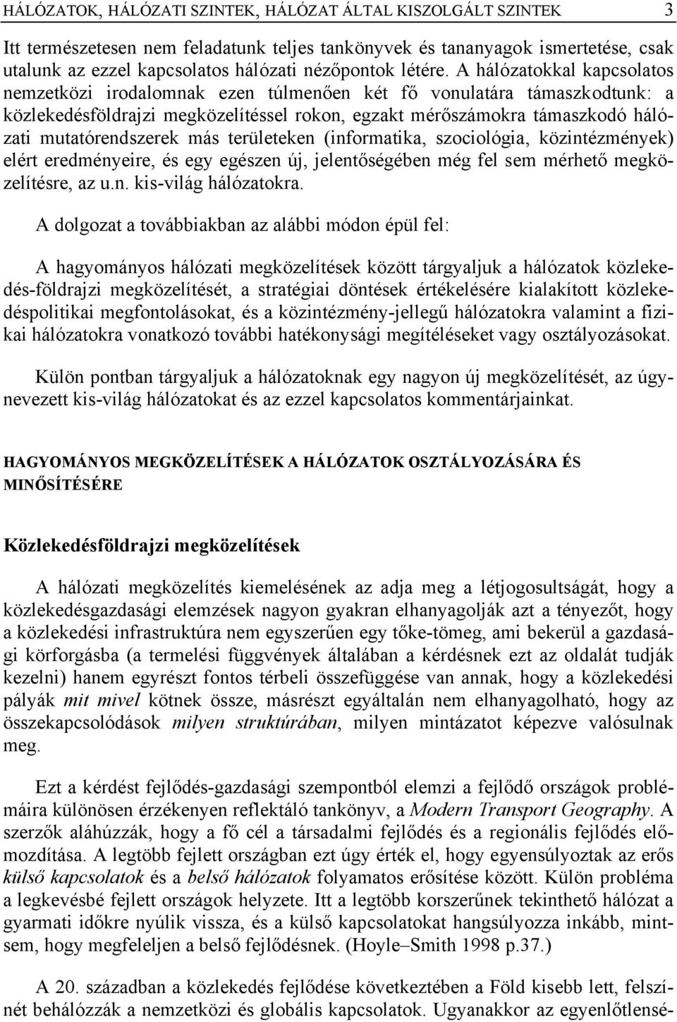 A hálózatokkal kapcsolatos nemzetközi irodalomnak ezen túlmenően két fő vonulatára támaszkodtunk: a közlekedésföldrajzi megközelítéssel rokon, egzakt mérőszámokra támaszkodó hálózati mutatórendszerek