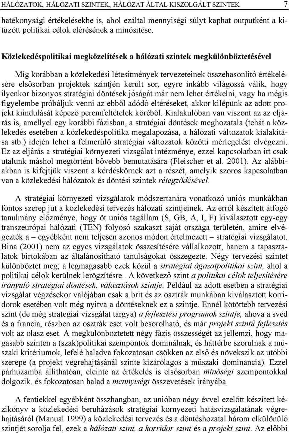 egyre inkább világossá válik, hogy ilyenkor bizonyos stratégiai döntések jóságát már nem lehet értékelni, vagy ha mégis figyelembe próbáljuk venni az ebből adódó eltéréseket, akkor kilépünk az adott