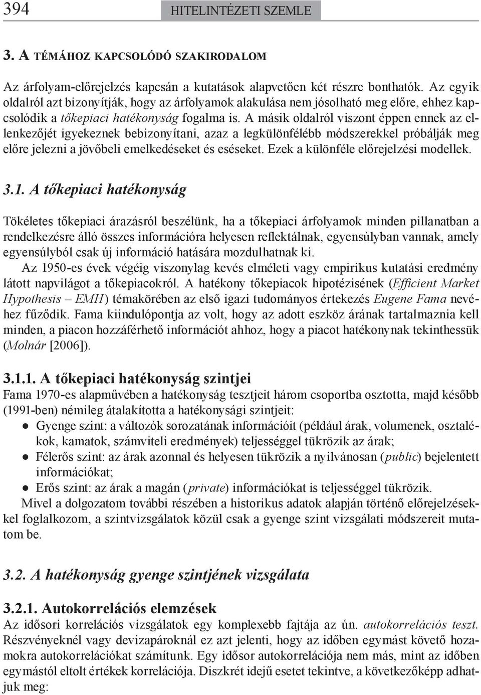 A másik oldalról viszont éppen ennek az ellenkezőjét igyekeznek bebizonyítani, azaz a legkülönfélébb módszerekkel próbálják meg előre jelezni a jövőbeli emelkedéseket és eséseket.