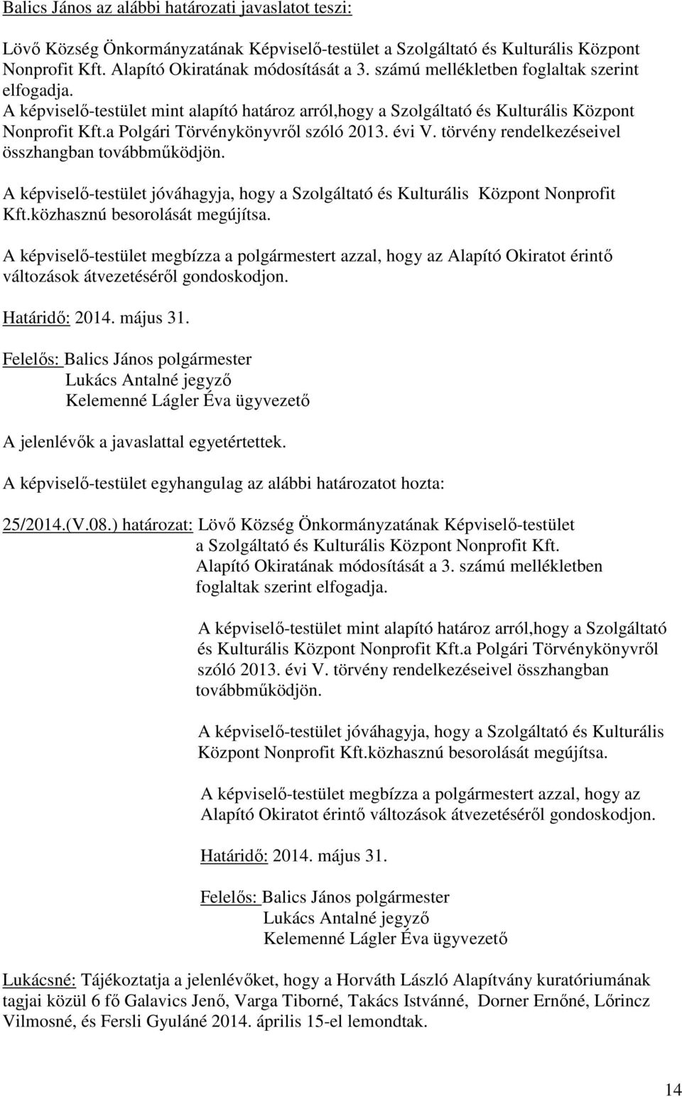 törvény rendelkezéseivel összhangban továbbmőködjön. A képviselı-testület jóváhagyja, hogy a Szolgáltató és Kulturális Központ Nonprofit Kft.közhasznú besorolását megújítsa.