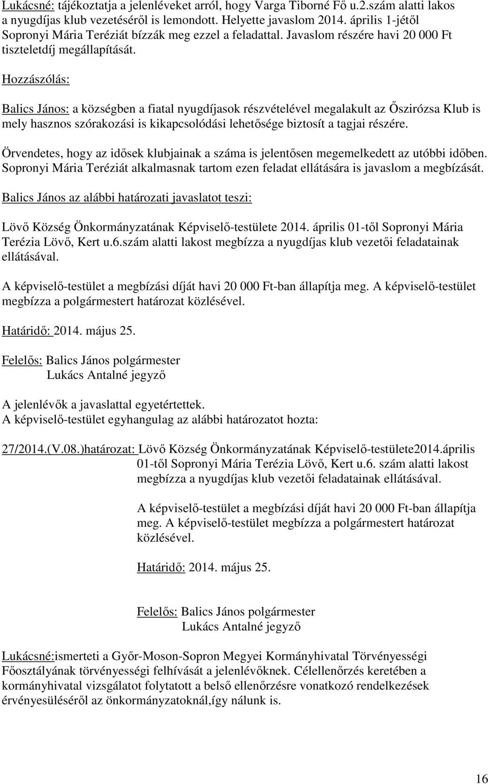 Hozzászólás: Balics János: a községben a fiatal nyugdíjasok részvételével megalakult az İszirózsa Klub is mely hasznos szórakozási is kikapcsolódási lehetısége biztosít a tagjai részére.