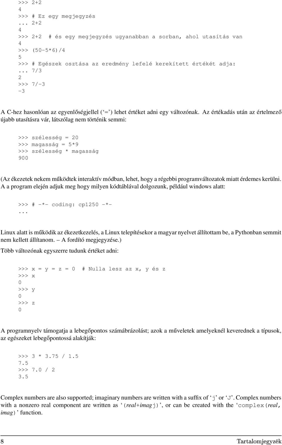 Az értékadás után az értelmező újabb utasításra vár, látszólag nem történik semmi: >>> szélesség = 20 >>> magasság = 5*9 >>> szélesség * magasság 900 (Az ékezetek nekem működtek interaktív módban,