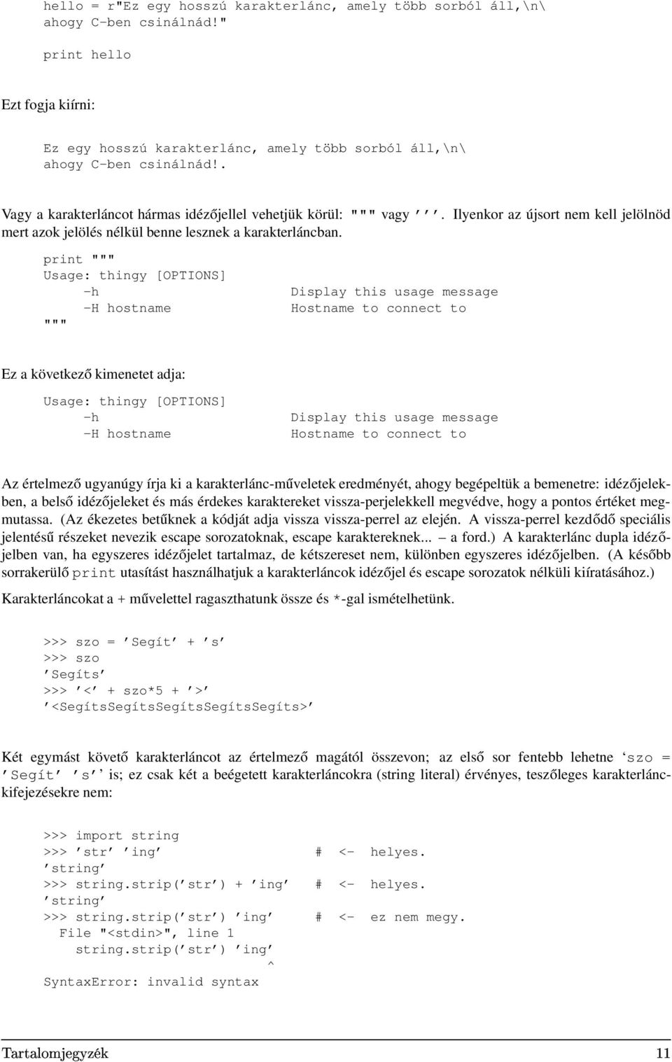 print """ Usage: thingy [OPTIONS] -h Display this usage message -H hostname Hostname to connect to """ Ez a következő kimenetet adja: Usage: thingy [OPTIONS] -h Display this usage message -H hostname