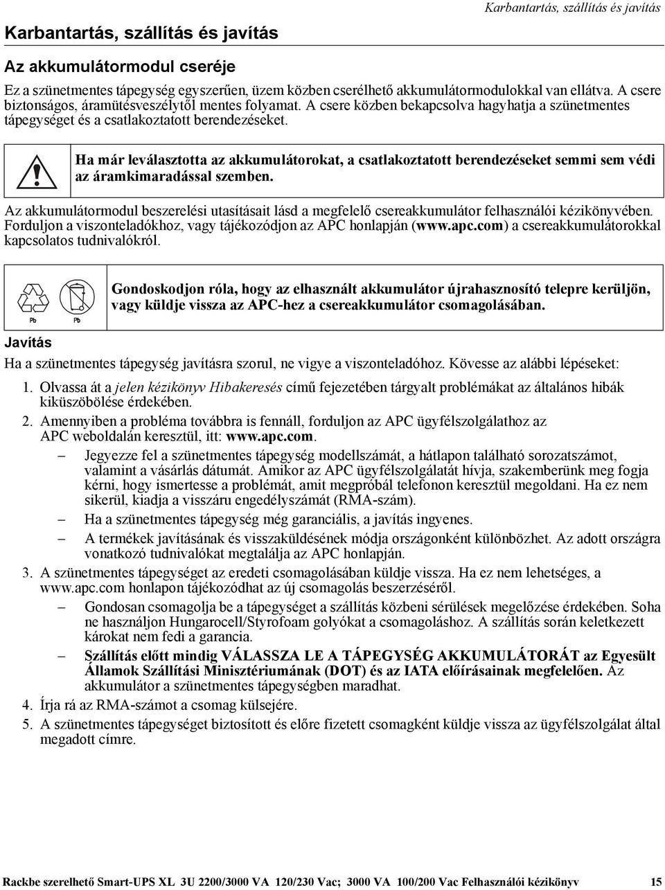 Ha már leválasztotta az akkumulátorokat, a csatlakoztatott berendezéseket semmi sem védi az áramkimaradással szemben.