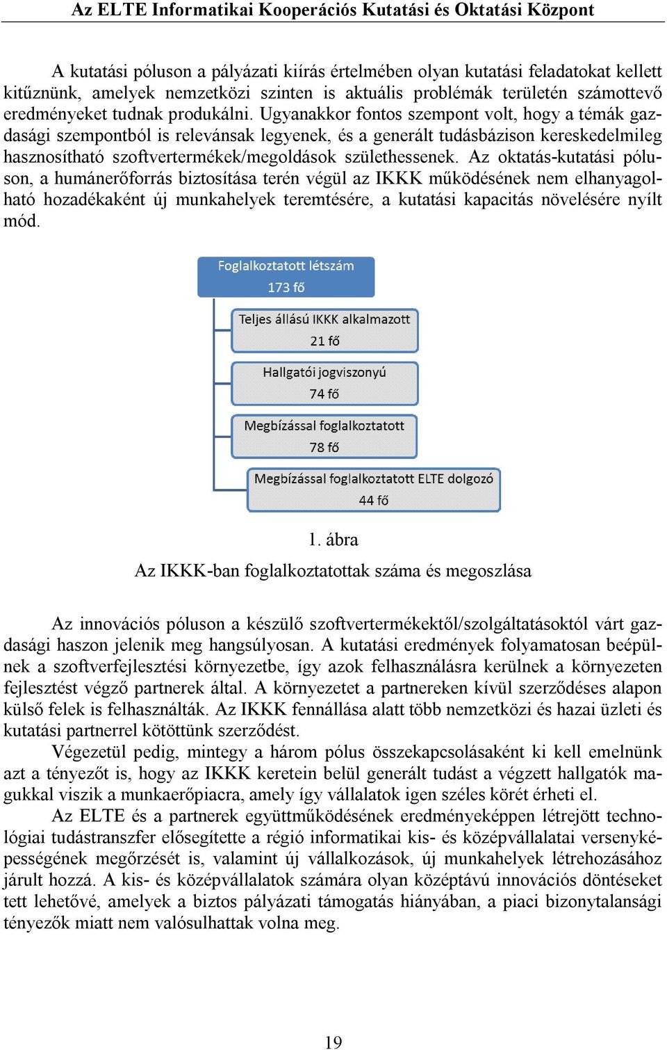 Ugyanakkor fontos szempont volt, hogy a témák gazdasági szempontból is relevánsak legyenek, és a generált tudásbázison kereskedelmileg hasznosítható szoftvertermékek/megoldások születhessenek.