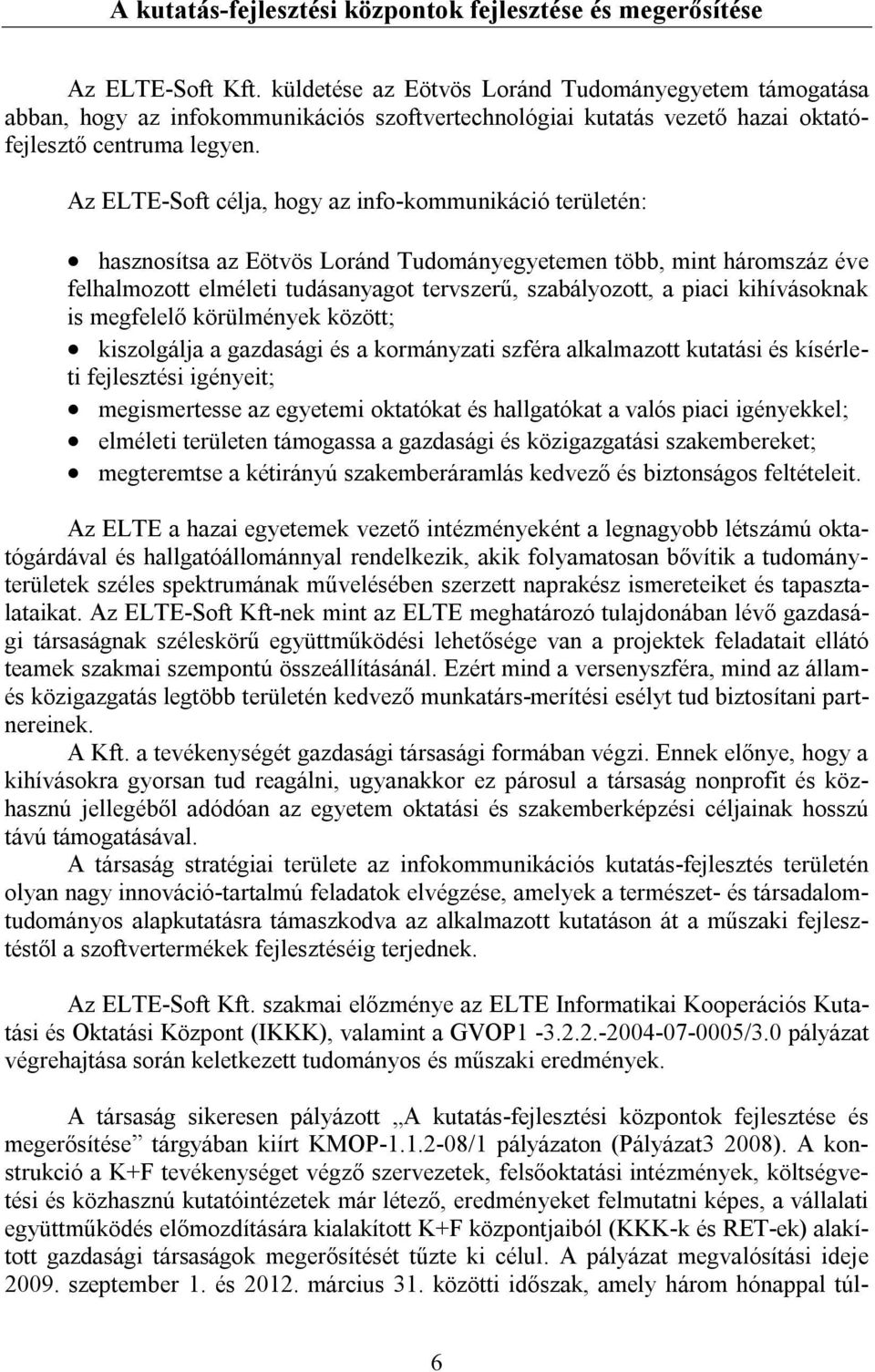 Az ELTE-Soft célja, hogy az info-kommunikáció területén: hasznosítsa az Eötvös Loránd Tudományegyetemen több, mint háromszáz éve felhalmozott elméleti tudásanyagot tervszerű, szabályozott, a piaci