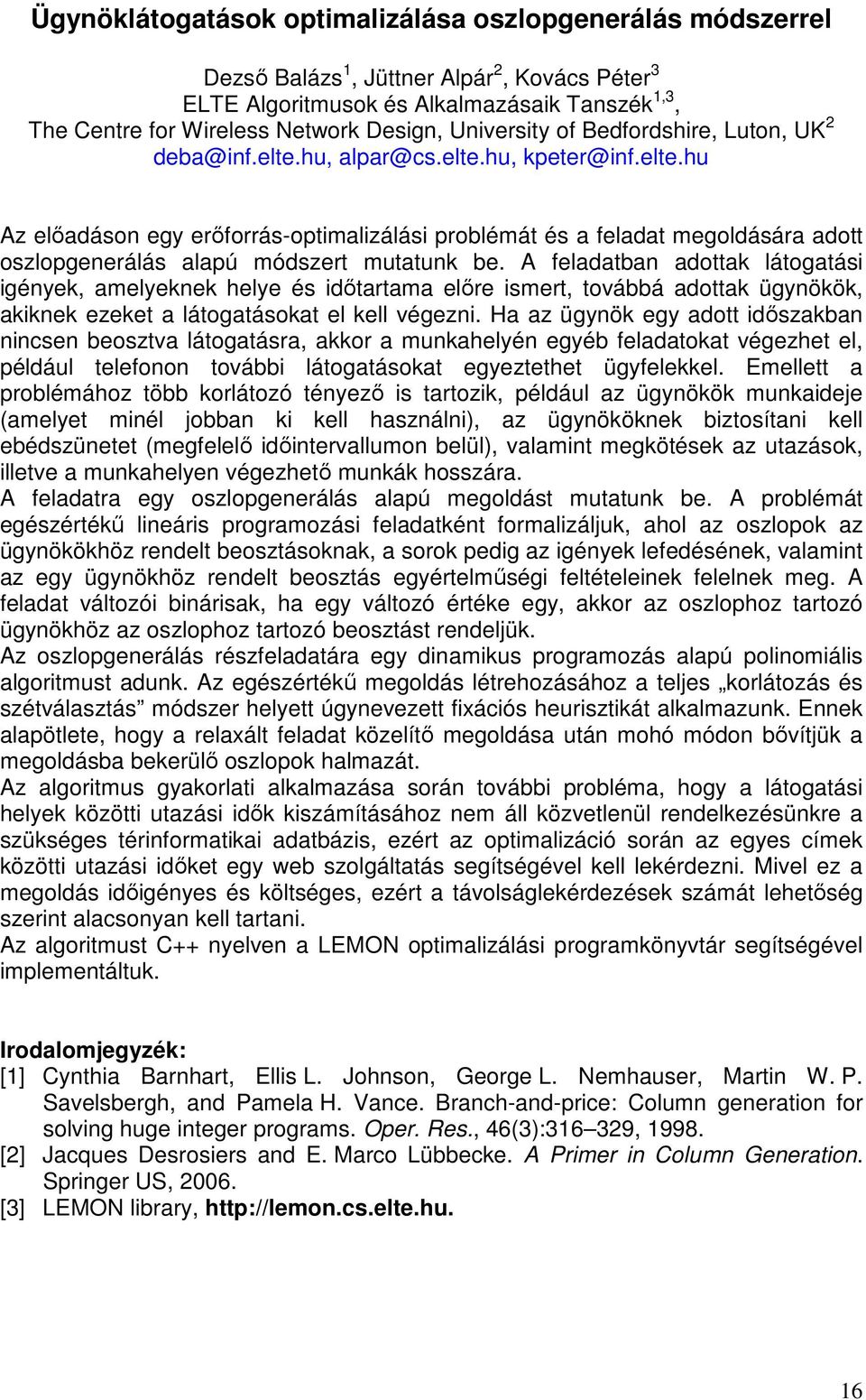 A feladatban adottak látogatási igények, amelyeknek helye és idıtartama elıre ismert, továbbá adottak ügynökök, akiknek ezeket a látogatásokat el kell végezni.