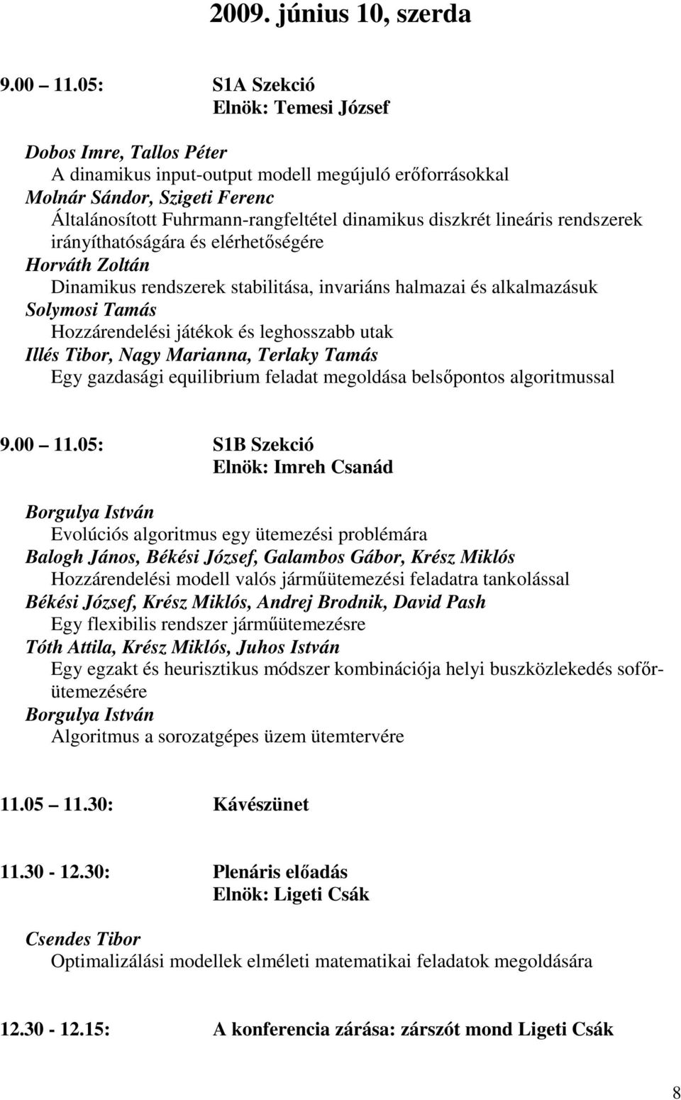 diszkrét lineáris rendszerek irányíthatóságára és elérhetıségére Horváth Zoltán Dinamikus rendszerek stabilitása, invariáns halmazai és alkalmazásuk Solymosi Tamás Hozzárendelési játékok és