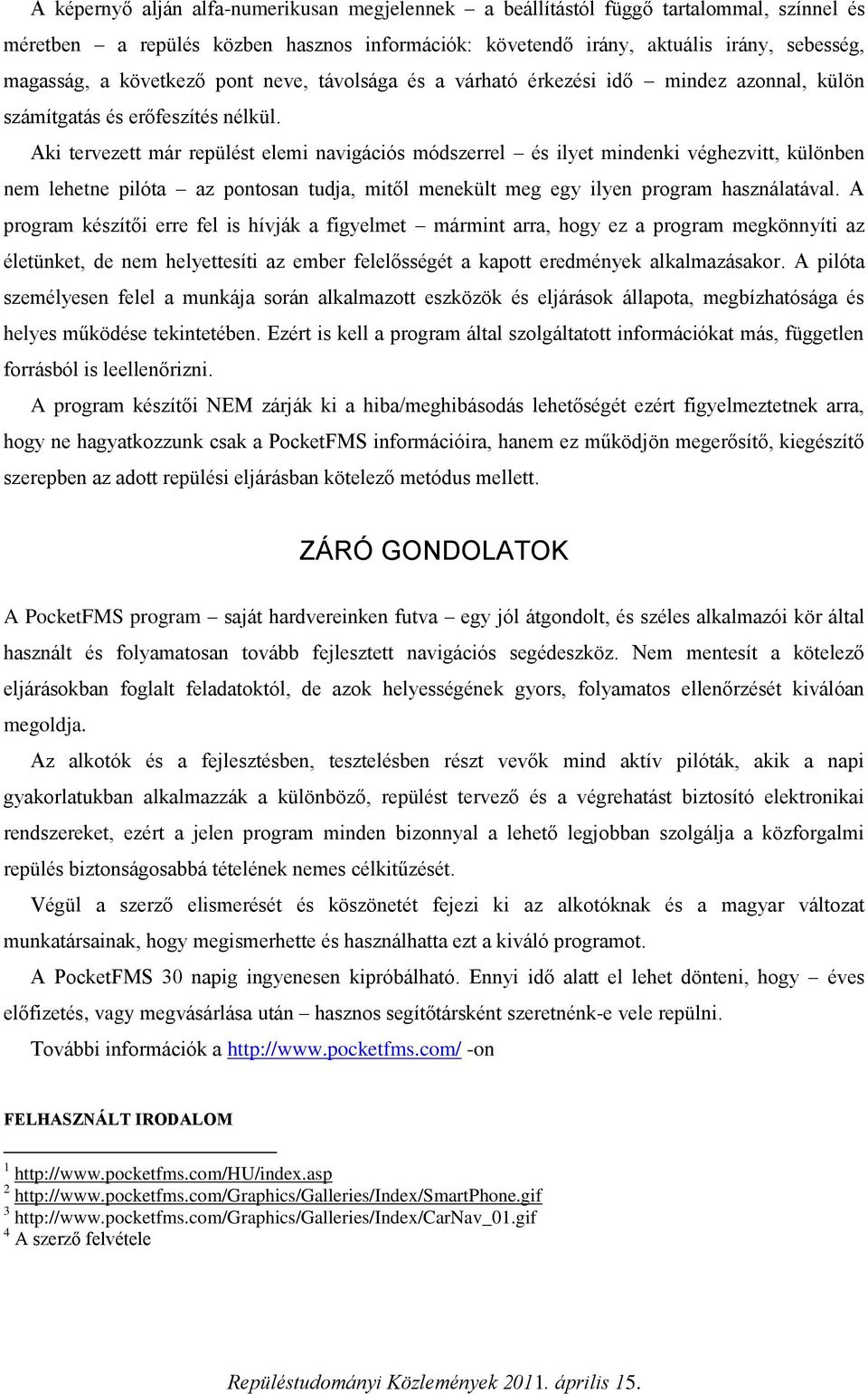 Aki tervezett már repülést elemi navigációs módszerrel és ilyet mindenki véghezvitt, különben nem lehetne pilóta az pontosan tudja, mitől menekült meg egy ilyen program használatával.