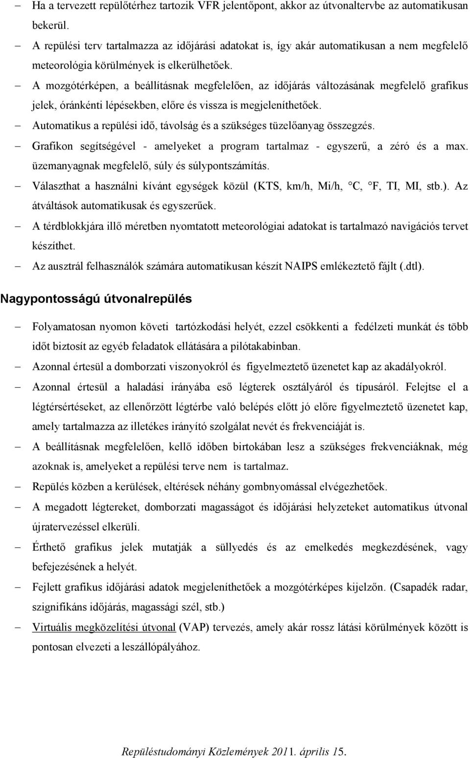 A mozgótérképen, a beállításnak megfelelően, az időjárás változásának megfelelő grafikus jelek, óránkénti lépésekben, előre és vissza is megjeleníthetőek.