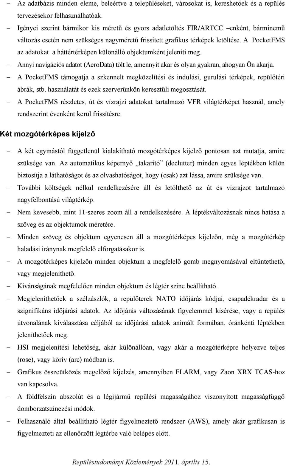 A PocketFMS az adatokat a háttértérképen különálló objektumként jeleníti meg. Annyi navigációs adatot (AeroData) tölt le, amennyit akar és olyan gyakran, ahogyan Ön akarja.