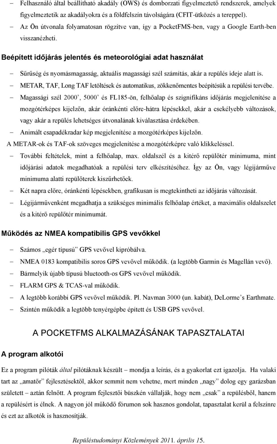 Beépített időjárás jelentés és meteorológiai adat használat Sűrűség és nyomásmagasság, aktuális magassági szél számítás, akár a repülés ideje alatt is.