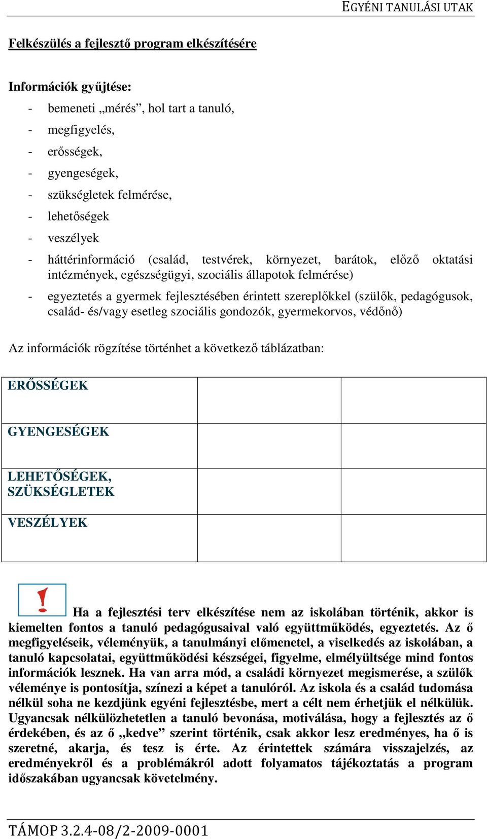 (szülők, pedagógusok, család- és/vagy esetleg szociális gondozók, gyermekorvos, védőnő) Az információk rögzítése történhet a következő táblázatban: ERŐSSÉGEK GYENGESÉGEK LEHETŐSÉGEK, SZÜKSÉGLETEK