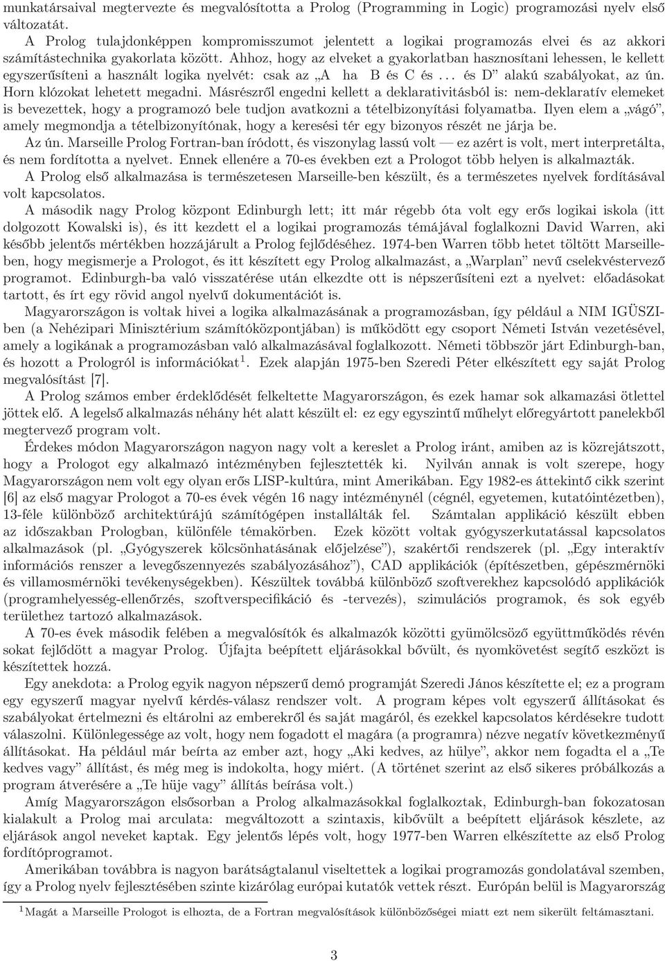 Ahhoz, hogy az elveket a gyakorlatban hasznosítani lehessen, le kellett egyszerűsíteni a használt logika nyelvét: csak az A ha B és C és... és D alakú szabályokat, az ún.