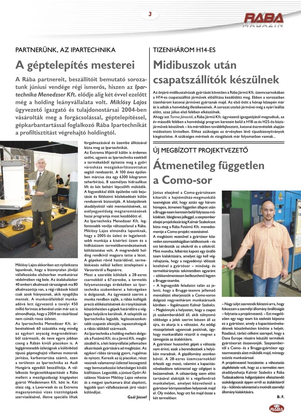 Miklósy Lajos ügyvezető igazgató és tulajdonostársai 2004-ben vásárolták meg a forgácsolással, géptelepítéssel, gépkarbantartással foglalkozó Rába Ipartechnikát a profiltisztítást végrehajtó