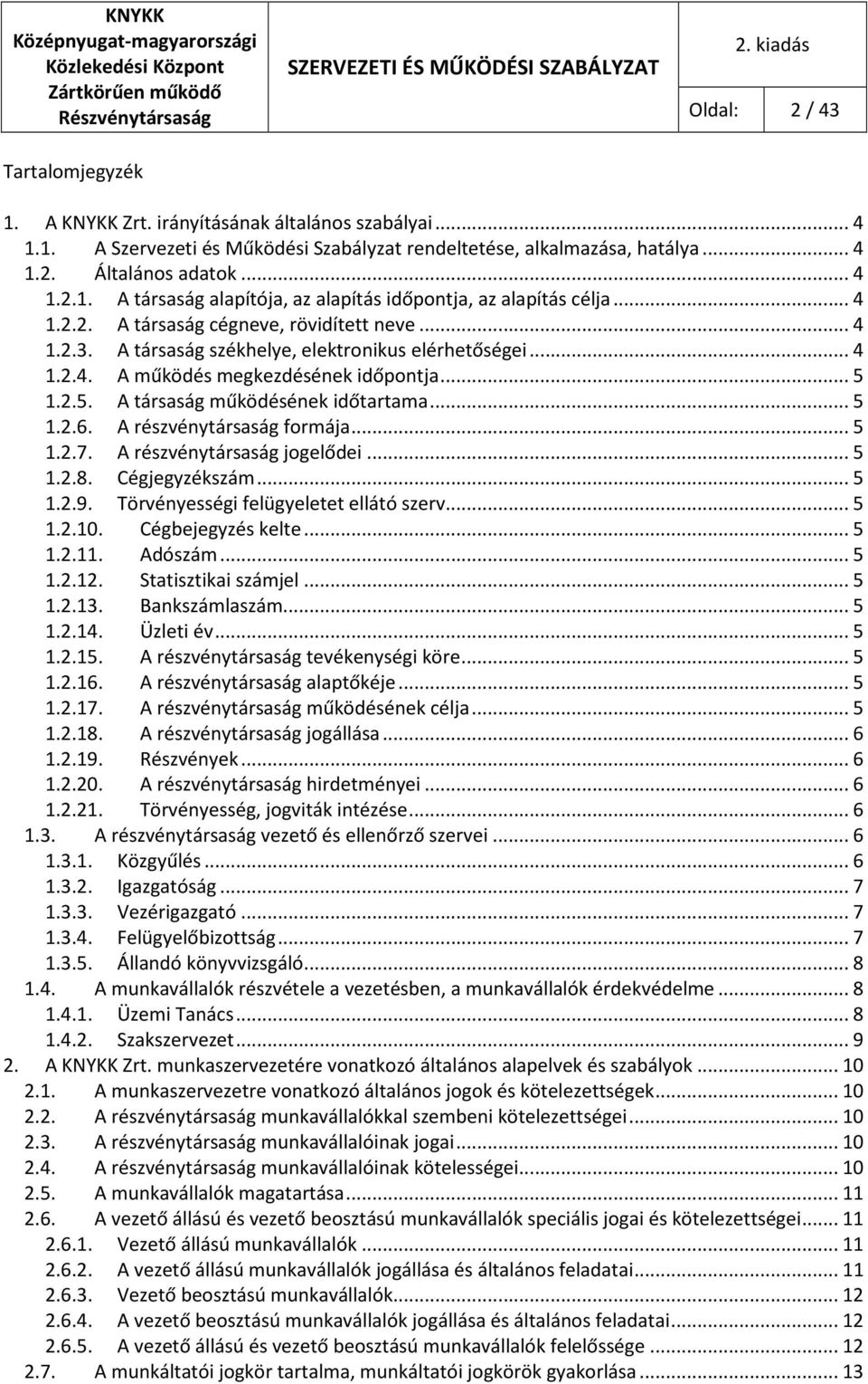 ..5 1.2.6. A részvénytársaság formája...5 1.2.7. A részvénytársaság jogelődei...5 1.2.8. Cégjegyzékszám...5 1.2.9. Törvényességi felügyeletet ellátó szerv...5 1.2.10. Cégbejegyzés kelte...5 1.2.11.