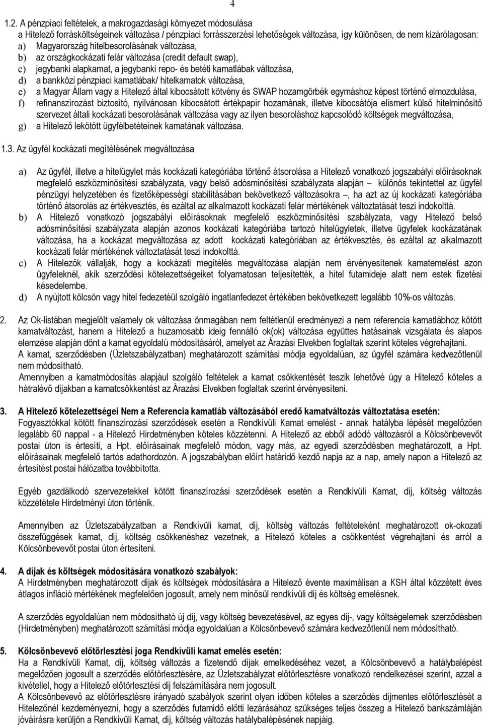 Magyarország hitelbesorolásának változása, b) az országkockázati felár változása (credit default swap), c) jegybanki alapkamat, a jegybanki repo- és betéti kamatlábak változása, d) a bankközi