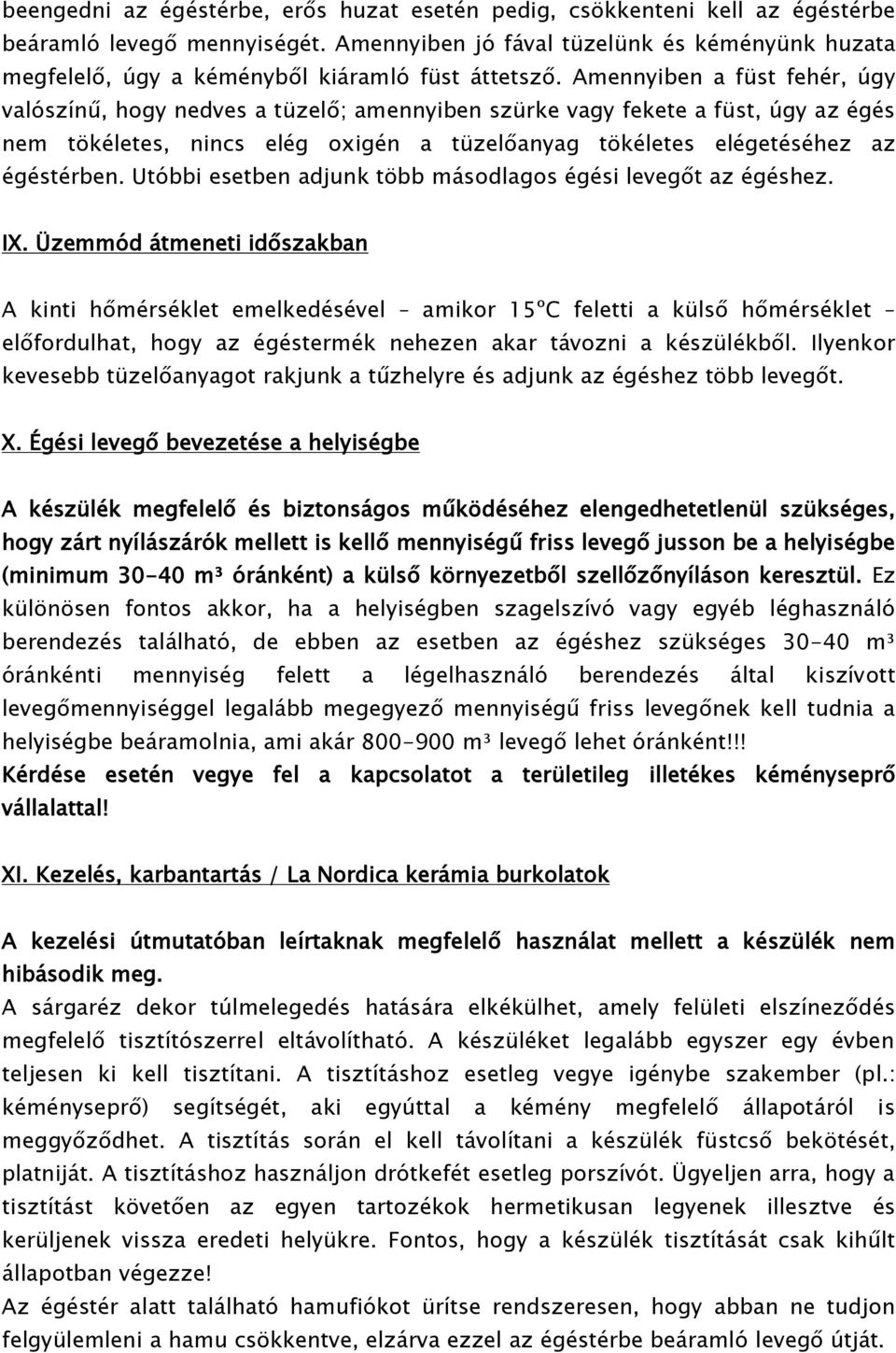 Amennyiben a füst fehér, úgy valószínű, hogy nedves a tüzelő; amennyiben szürke vagy fekete a füst, úgy az égés nem tökéletes, nincs elég oxigén a tüzelőanyag tökéletes elégetéséhez az égéstérben.