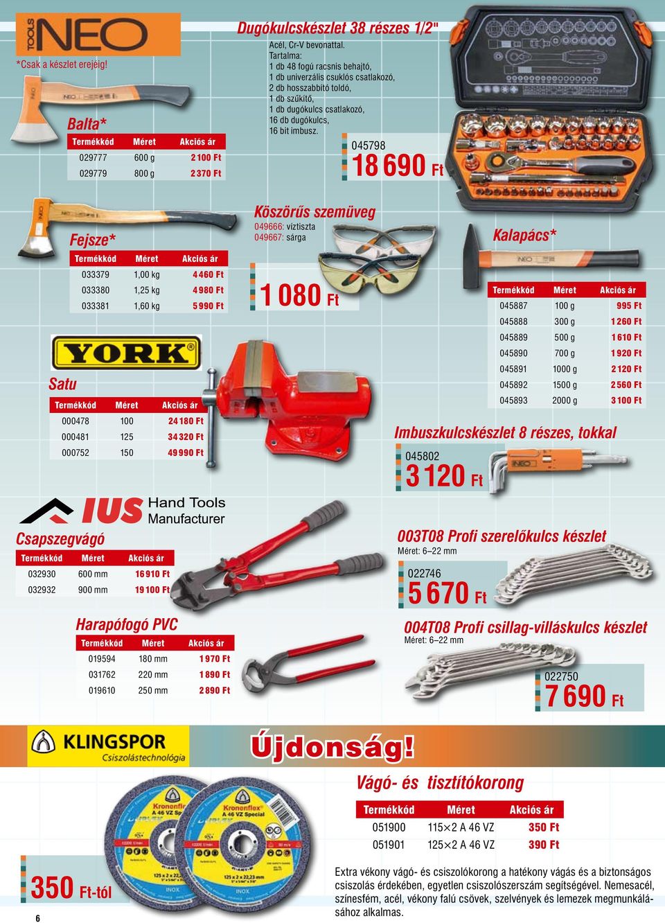 045798 18 690 Ft Satu Fejsze* 033379 1,00 kg 4460 Ft 033380 1,25 kg 4980 Ft 033381 1,60 kg 5990 Ft 000478 100 24180 Ft 000481 125 34320 Ft 000752 150 49990 Ft Köszörűs szemüveg 049666: víztiszta