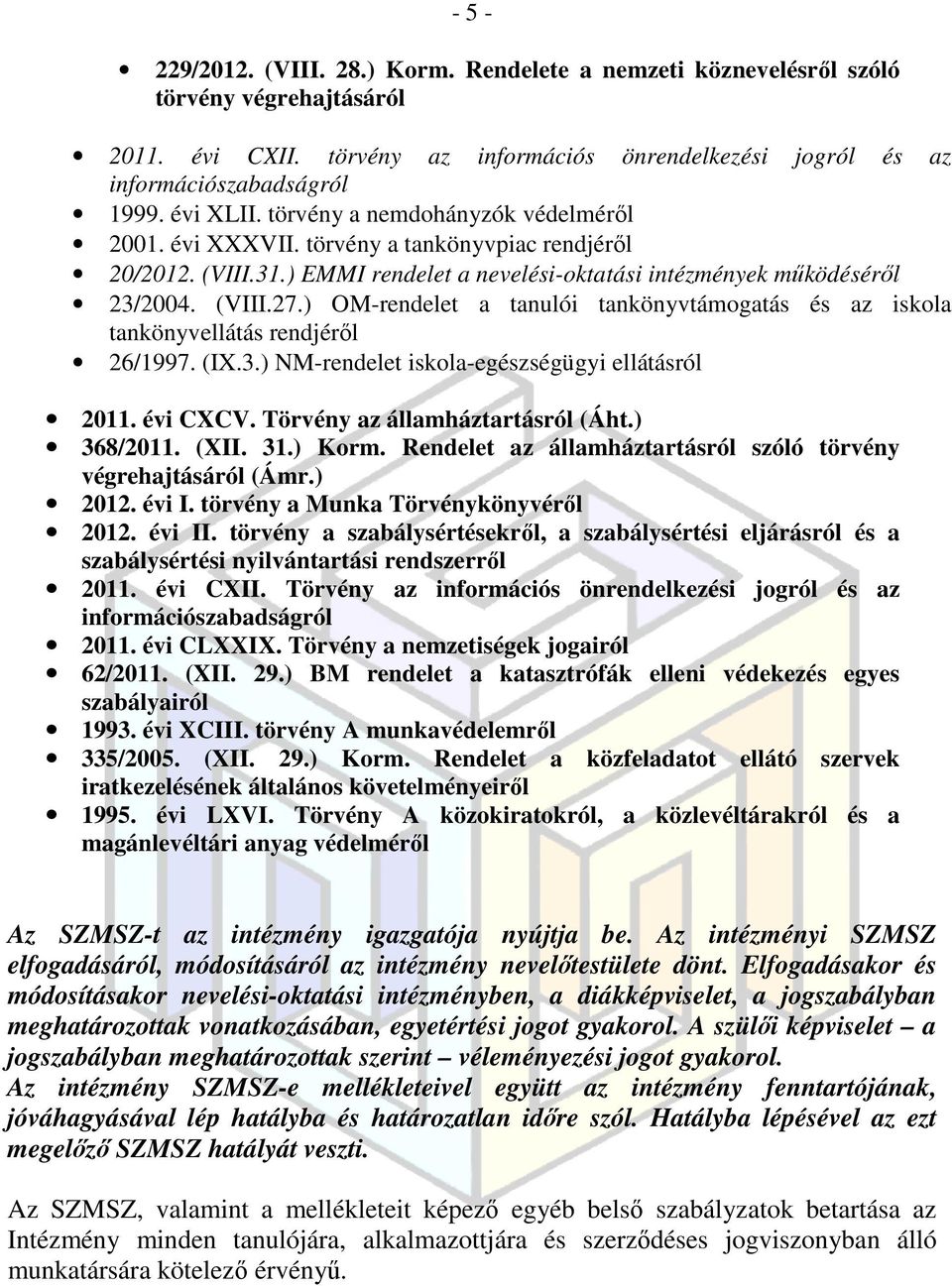 ) OM-rendelet a tanulói tankönyvtámogatás és az iskola tankönyvellátás rendjéről 26/1997. (IX.3.) NM-rendelet iskola-egészségügyi ellátásról 2011. évi CXCV. Törvény az államháztartásról (Áht.