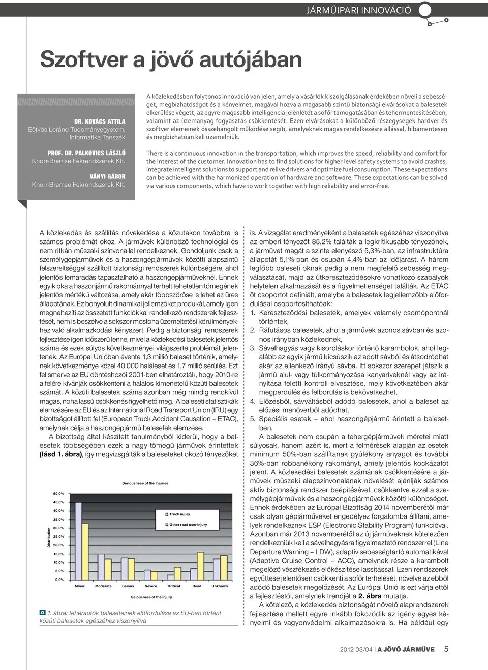 balesetek elkerülése végett, az egyre magasabb intelligencia jelenlétét a sofőr támogatásában és tehermentesítésében, valamint az üzemanyag fogyasztás csökkentését.