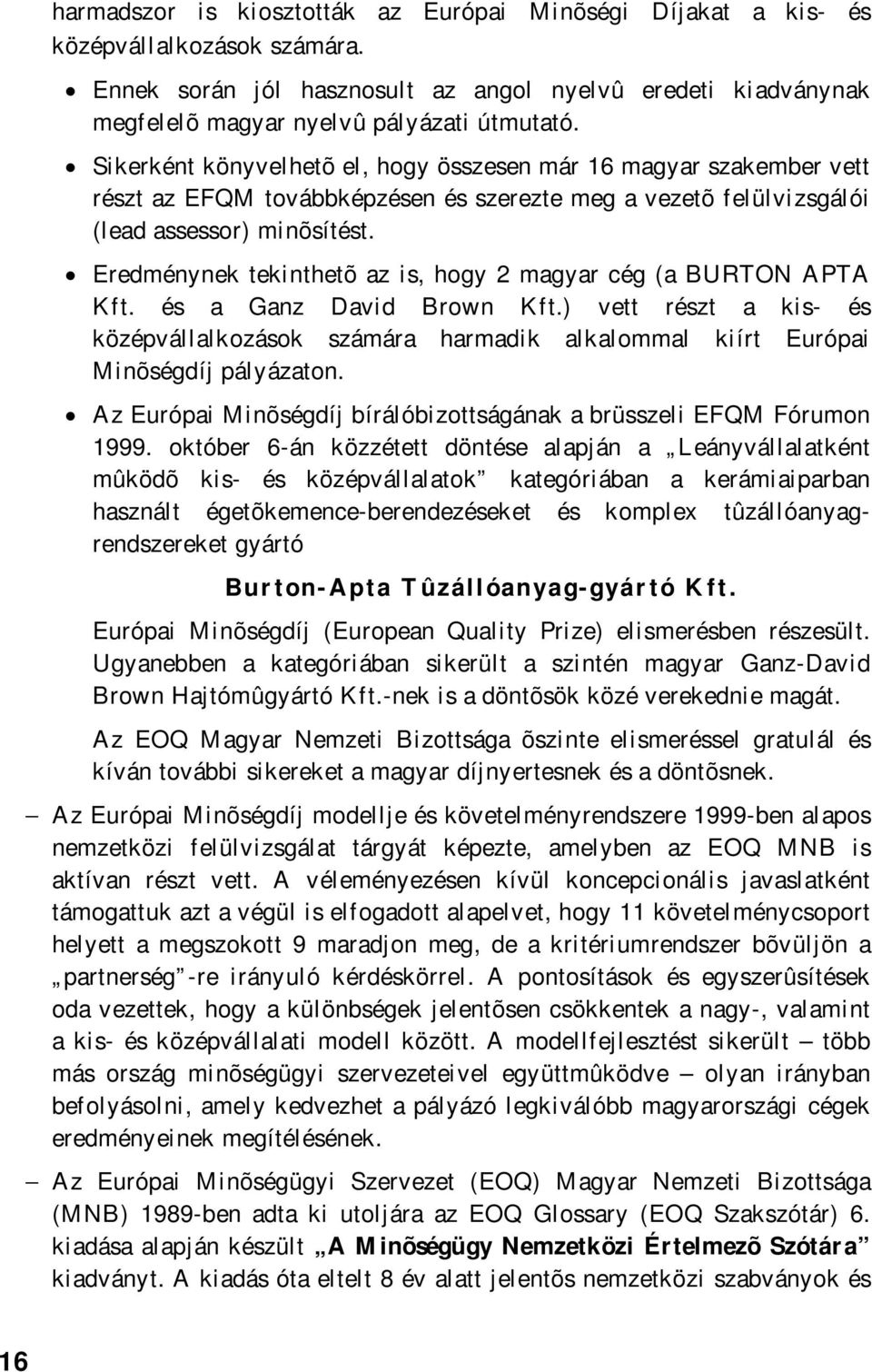 Eredménynek tekinthetõ az is, hogy 2 magyar cég (a BURTON APTA Kft. és a Ganz David Brown Kft.) vett részt a kis- és középvállalkozások számára harmadik alkalommal kiírt Európai Minõségdíj pályázaton.