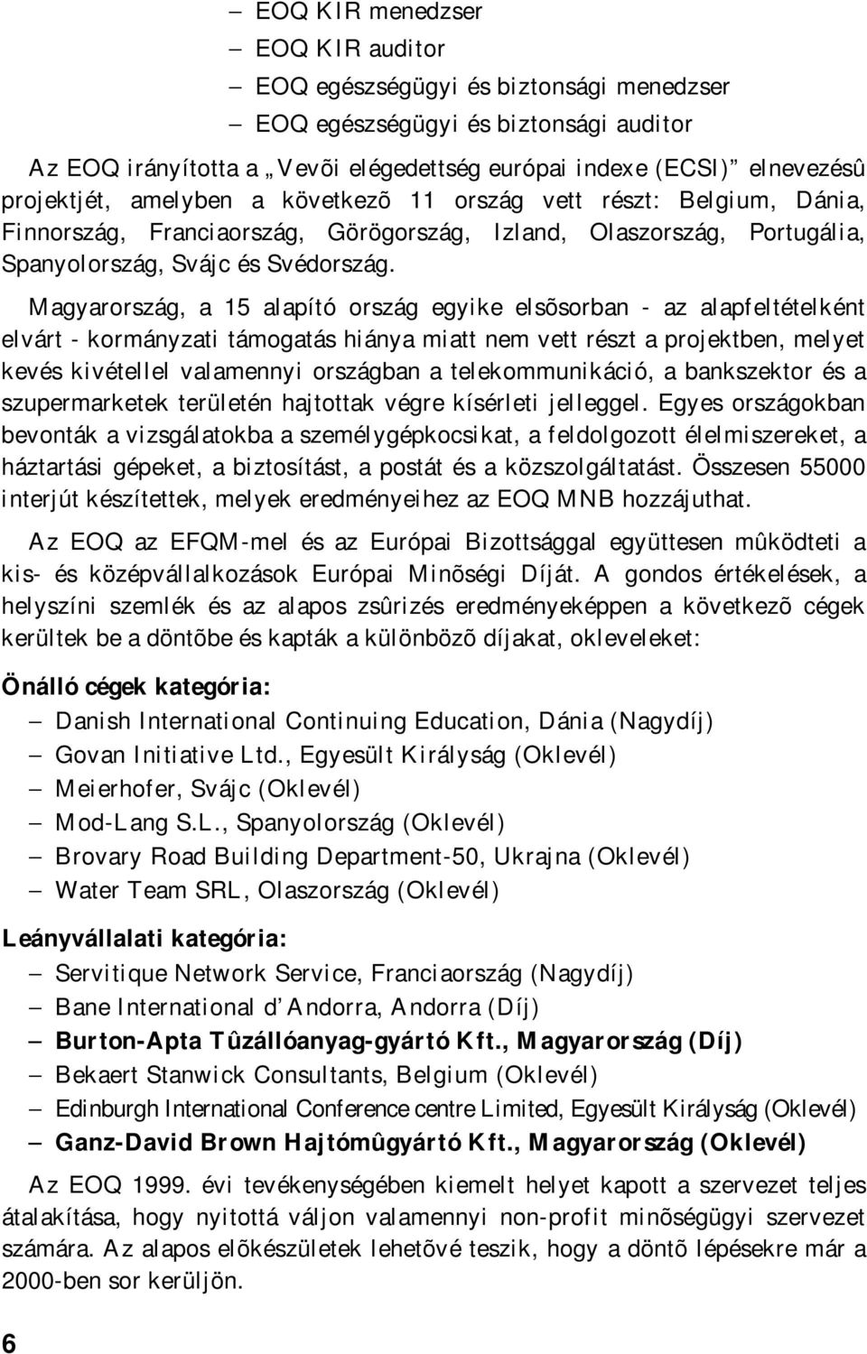 Magyarország, a 15 alapító ország egyike elsõsorban - az alapfeltételként elvárt - kormányzati támogatás hiánya miatt nem vett részt a projektben, melyet kevés kivétellel valamennyi országban a