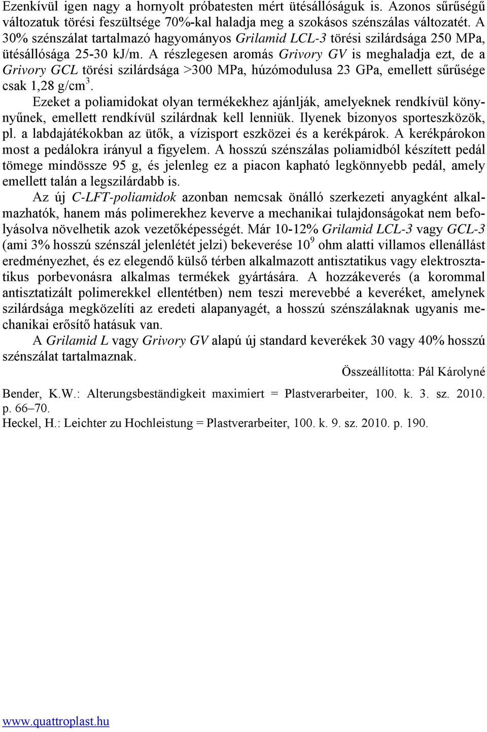 A részlegesen aromás Grivory GV is meghaladja ezt, de a Grivory GCL törési szilárdsága >3 MPa, húzómodulusa 23 GPa, emellett sűrűsége csak 1,28 g/cm 3.