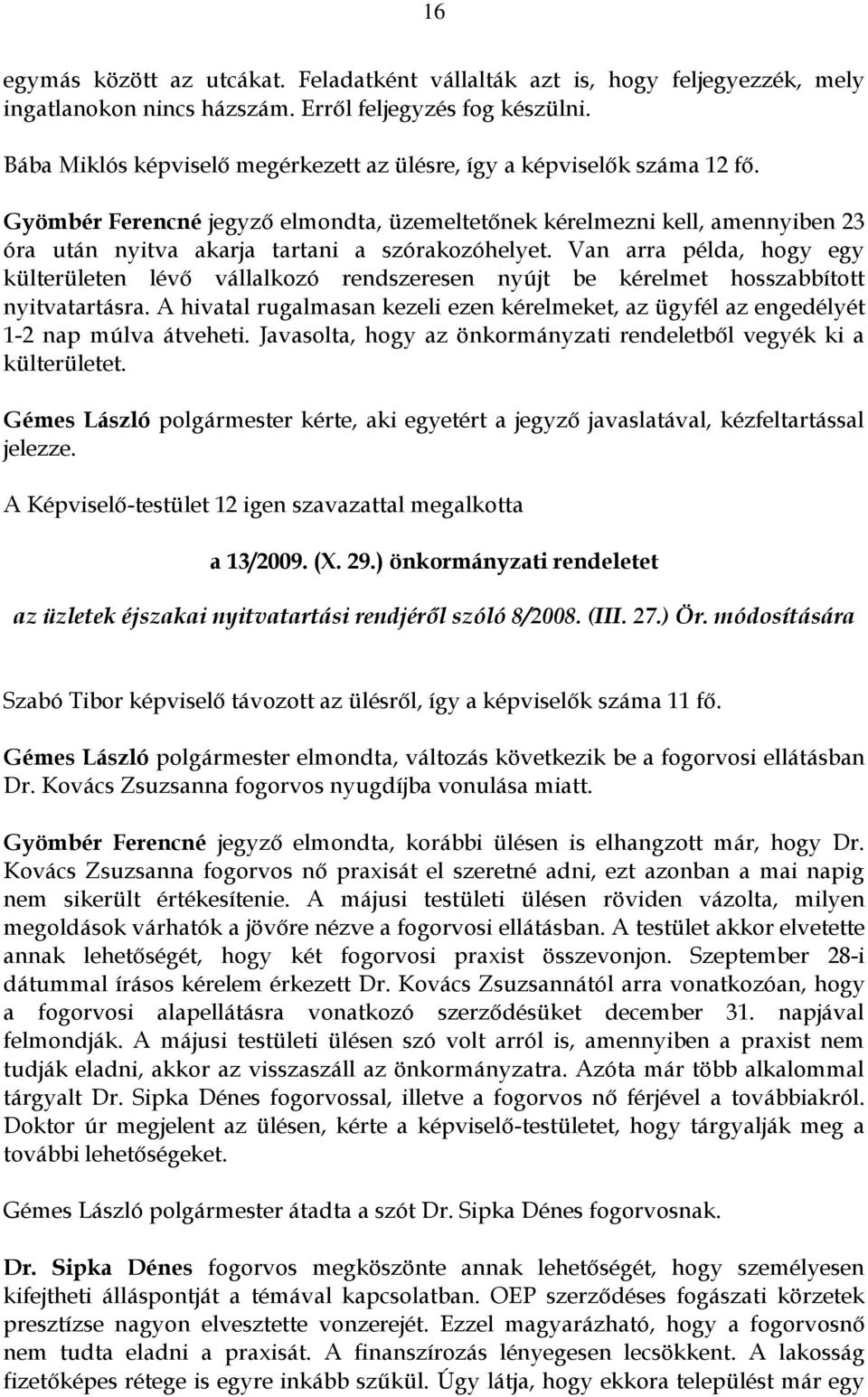 Gyömbér Ferencné jegyző elmondta, üzemeltetőnek kérelmezni kell, amennyiben 23 óra után nyitva akarja tartani a szórakozóhelyet.