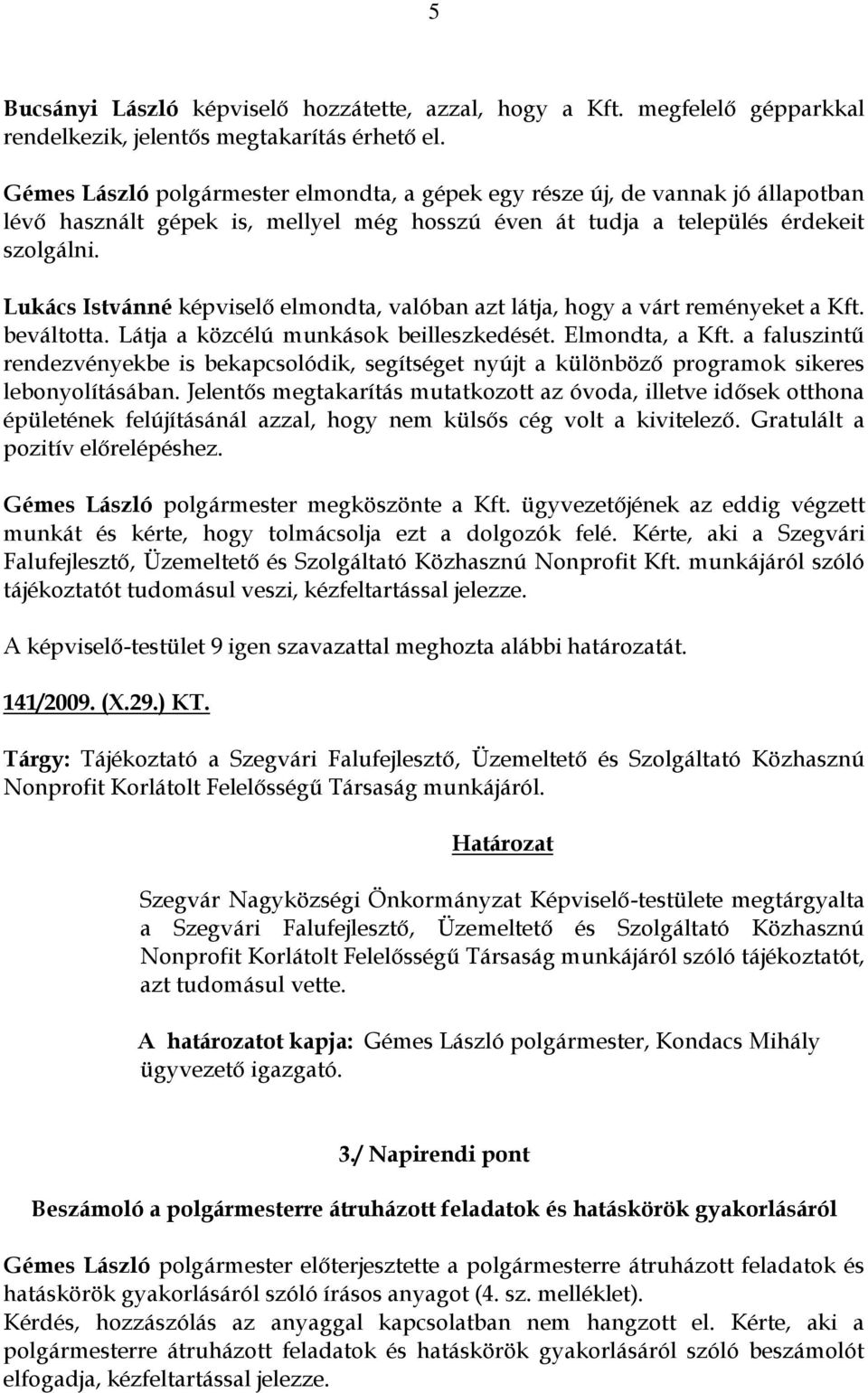 Lukács Istvánné képviselő elmondta, valóban azt látja, hogy a várt reményeket a Kft. beváltotta. Látja a közcélú munkások beilleszkedését. Elmondta, a Kft.