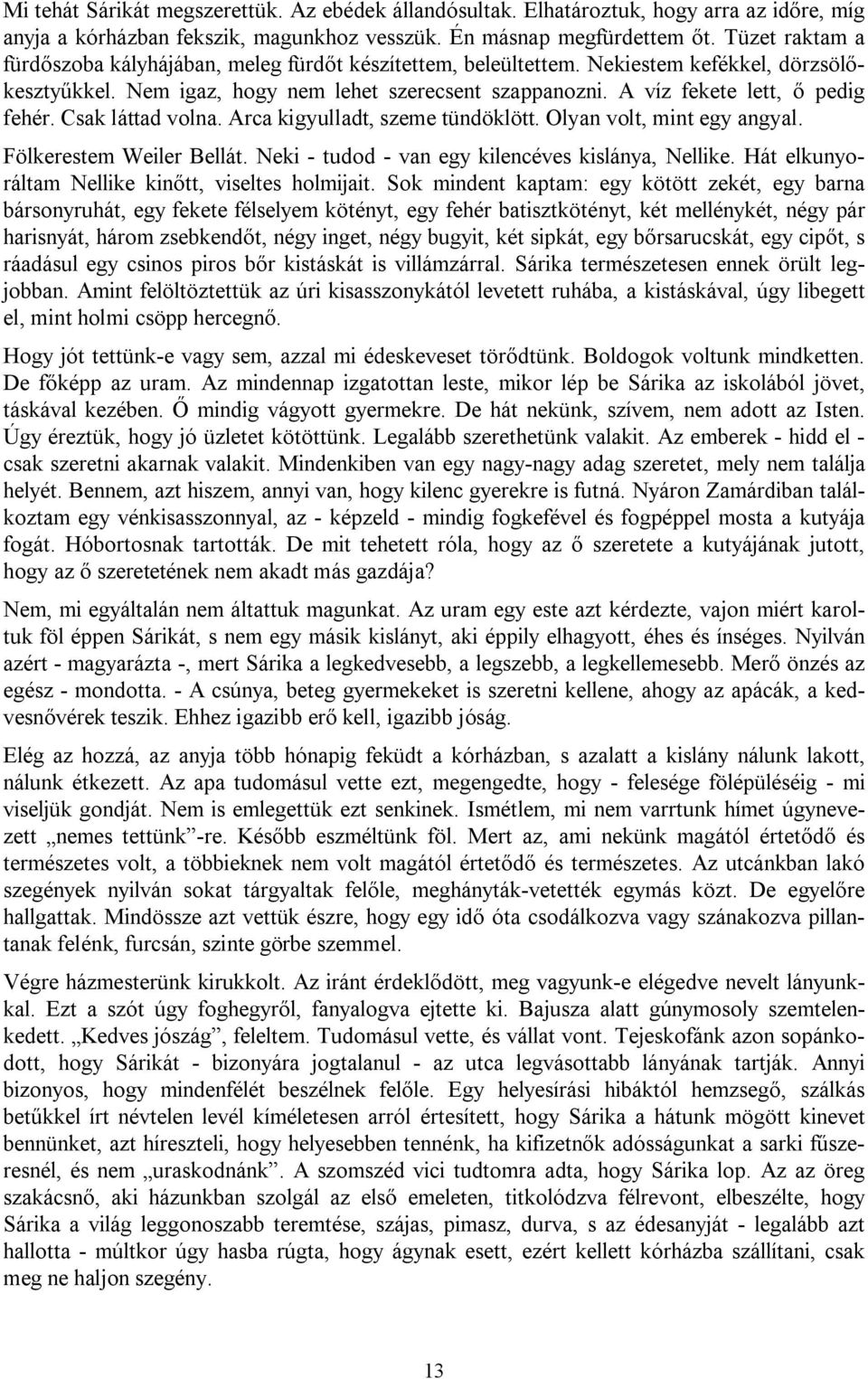 A víz fekete lett, ő pedig fehér. Csak láttad volna. Arca kigyulladt, szeme tündöklött. Olyan volt, mint egy angyal. Fölkerestem Weiler Bellát. Neki - tudod - van egy kilencéves kislánya, Nellike.