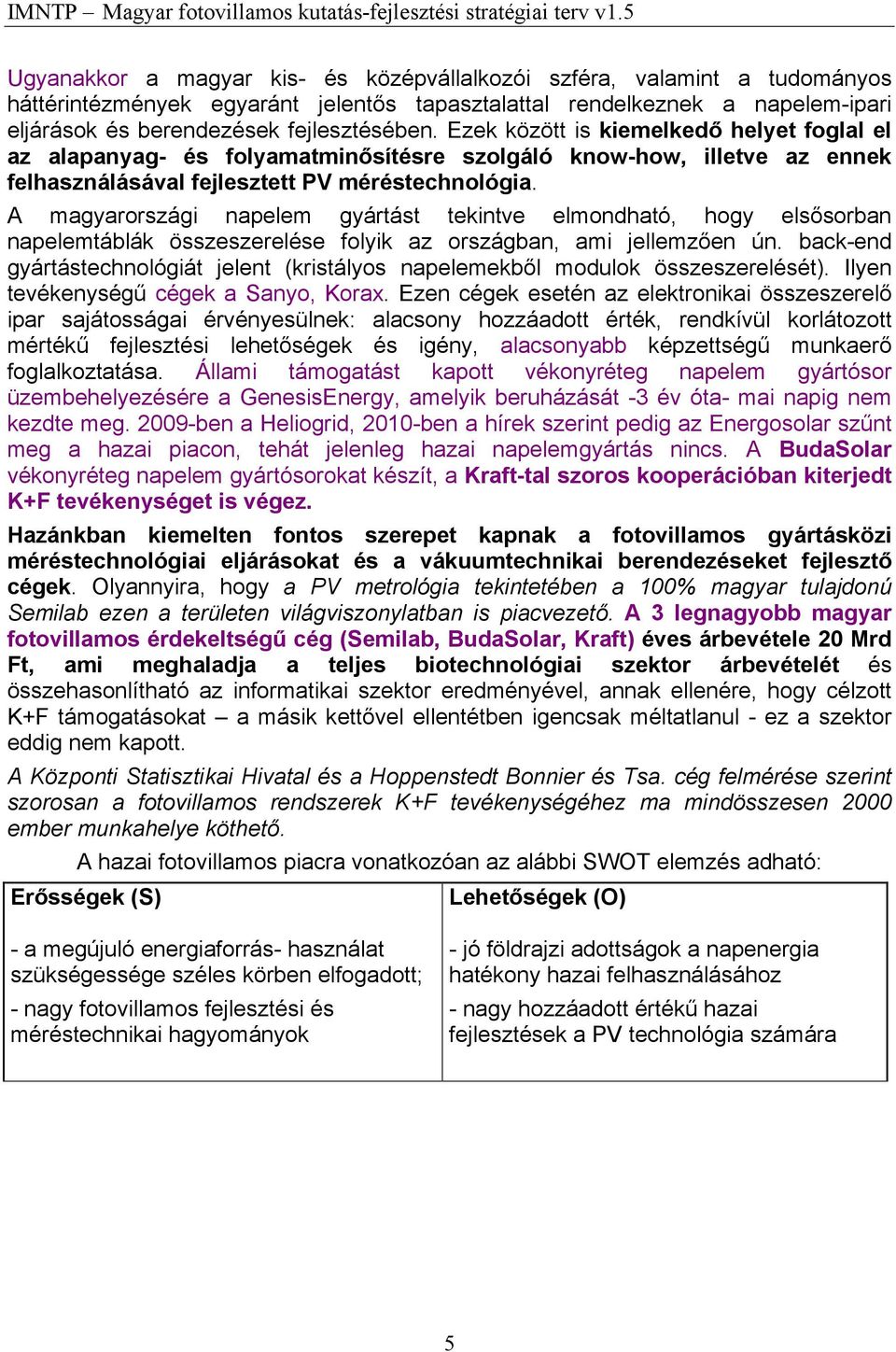 A magyarországi napelem gyártást tekintve elmondható, hogy elsősorban napelemtáblák összeszerelése folyik az országban, ami jellemzően ún.