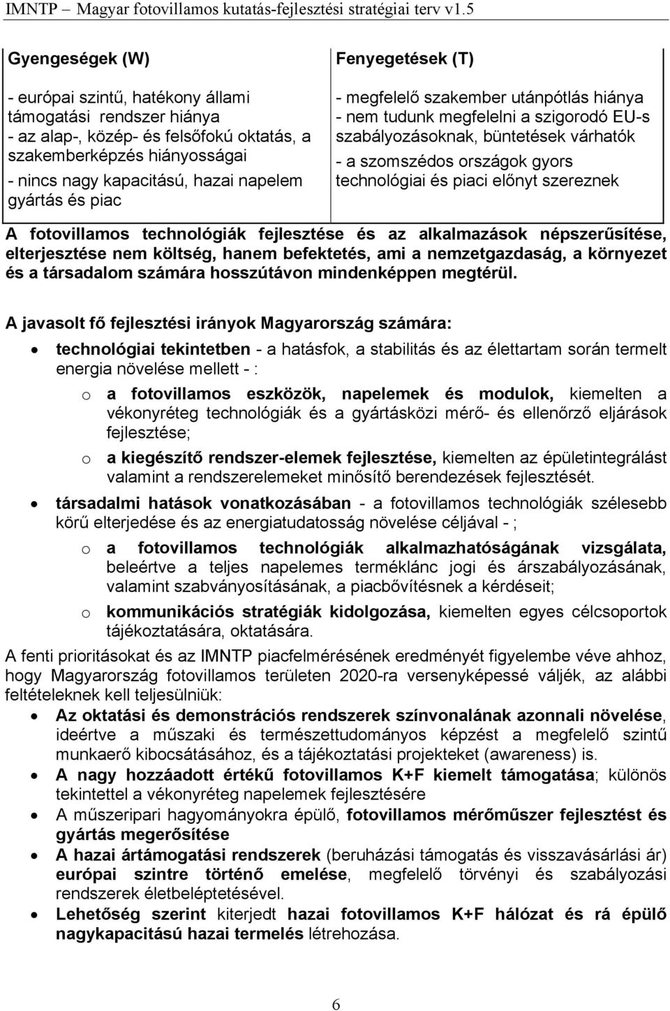 szereznek A fotovillamos technológiák fejlesztése és az alkalmazások népszerűsítése, elterjesztése nem költség, hanem befektetés, ami a nemzetgazdaság, a környezet és a társadalom számára hosszútávon